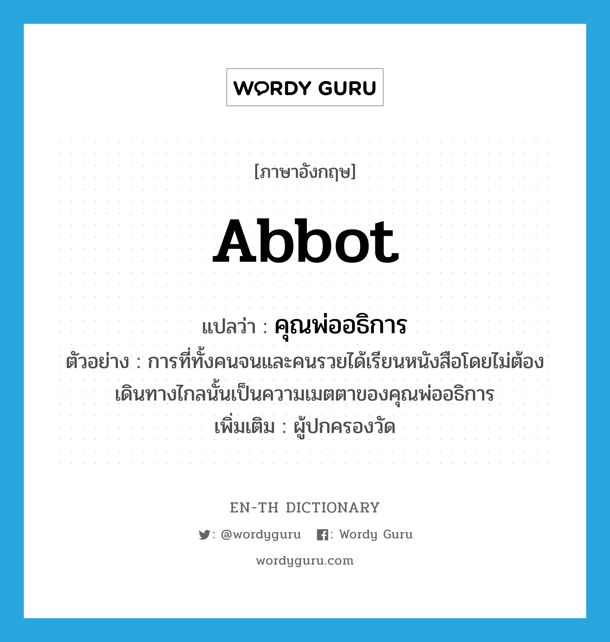 คุณพ่ออธิการ ภาษาอังกฤษ?, คำศัพท์ภาษาอังกฤษ คุณพ่ออธิการ แปลว่า abbot ประเภท N ตัวอย่าง การที่ทั้งคนจนและคนรวยได้เรียนหนังสือโดยไม่ต้องเดินทางไกลนั้นเป็นความเมตตาของคุณพ่ออธิการ เพิ่มเติม ผู้ปกครองวัด หมวด N