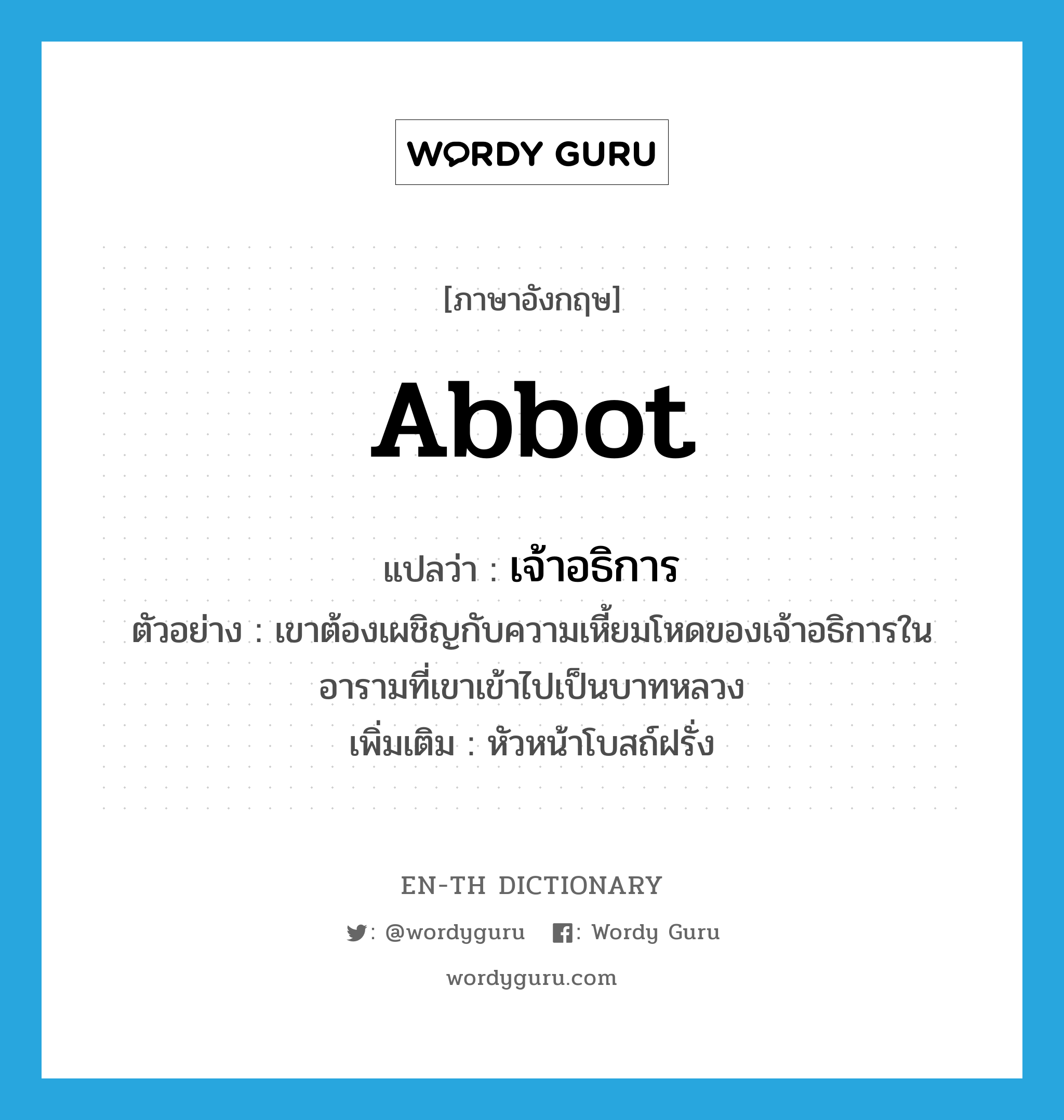 abbot แปลว่า?, คำศัพท์ภาษาอังกฤษ abbot แปลว่า เจ้าอธิการ ประเภท N ตัวอย่าง เขาต้องเผชิญกับความเหี้ยมโหดของเจ้าอธิการในอารามที่เขาเข้าไปเป็นบาทหลวง เพิ่มเติม หัวหน้าโบสถ์ฝรั่ง หมวด N