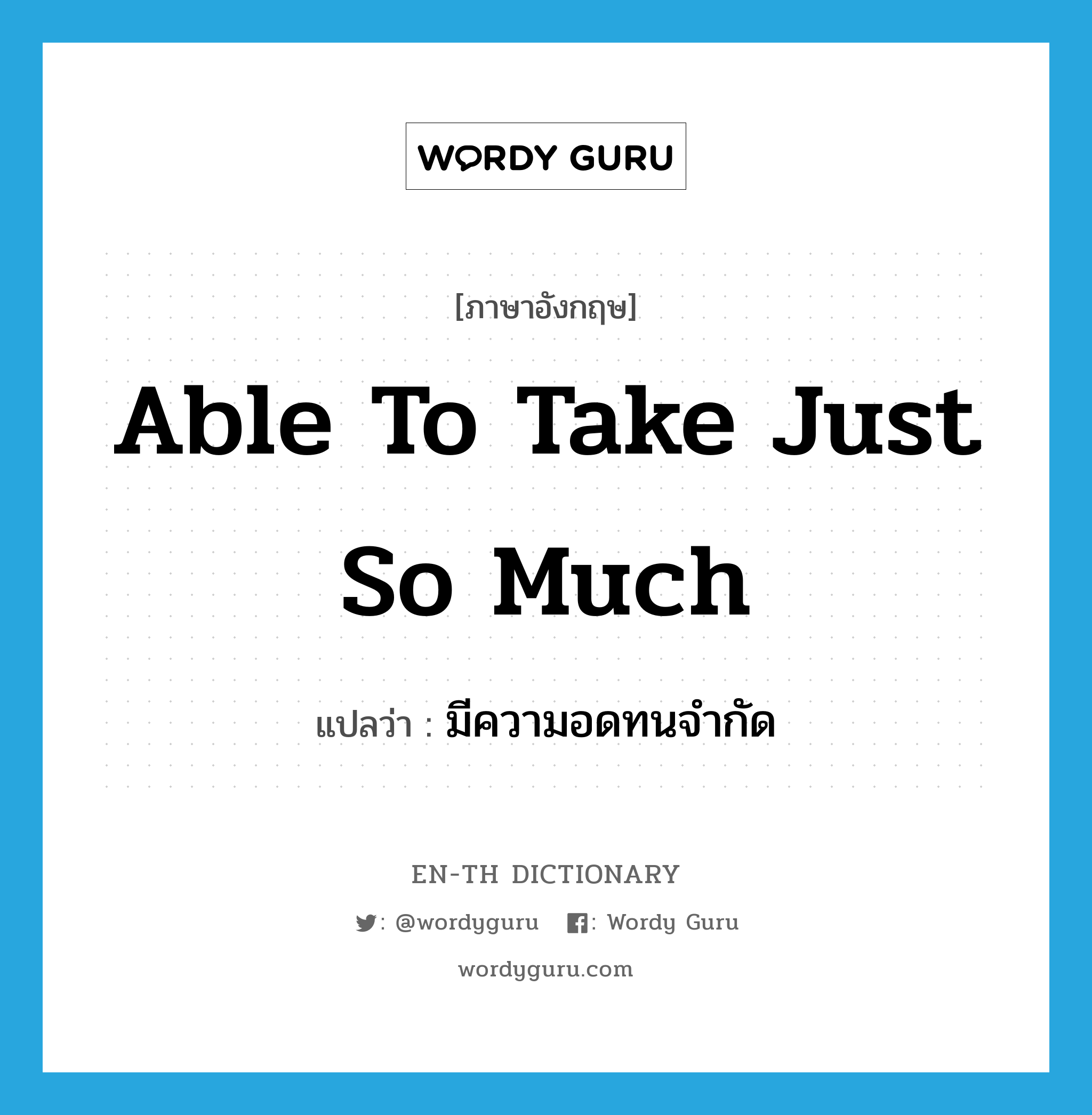 able to take just so much แปลว่า?, คำศัพท์ภาษาอังกฤษ able to take just so much แปลว่า มีความอดทนจำกัด ประเภท IDM หมวด IDM