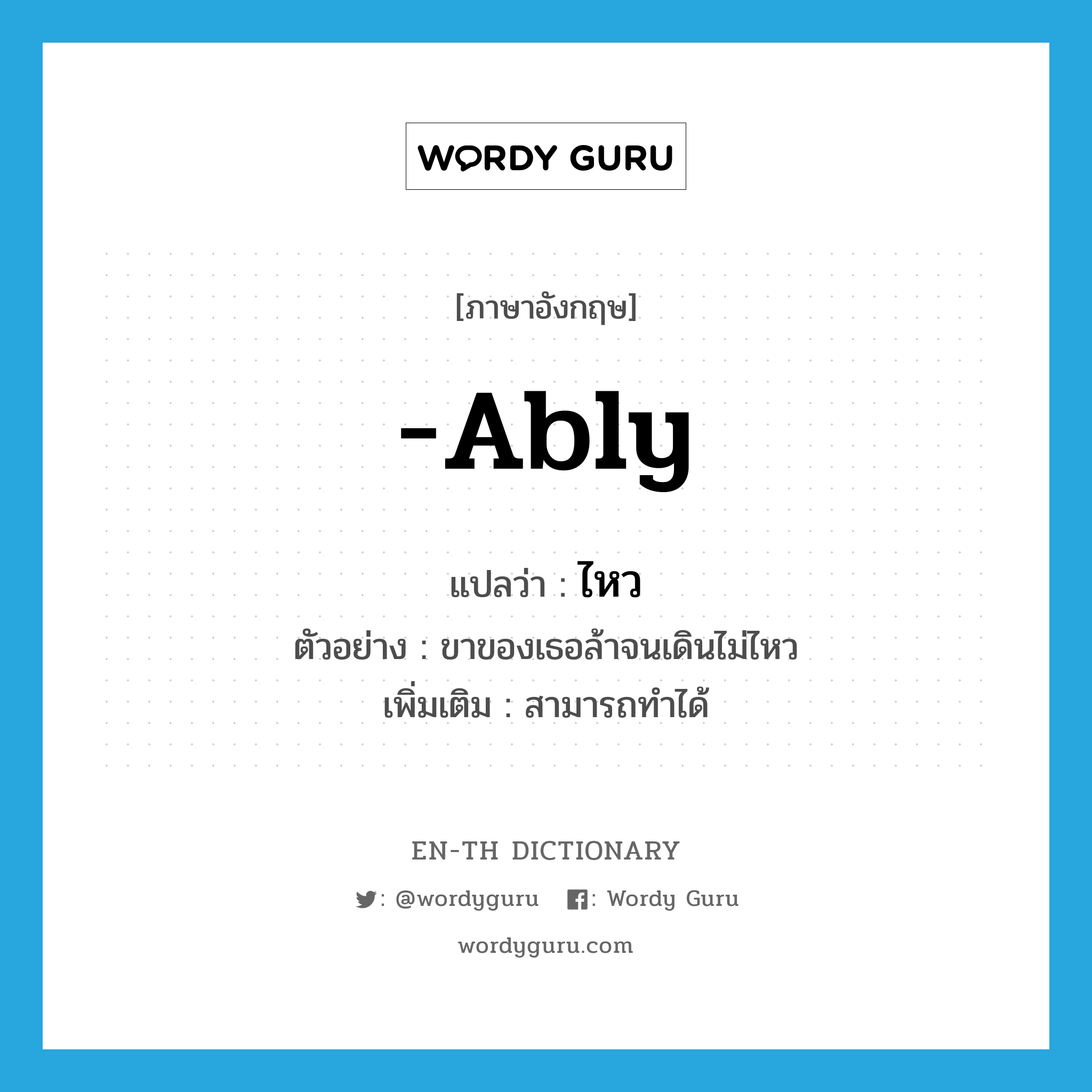 -ably แปลว่า?, คำศัพท์ภาษาอังกฤษ -ably แปลว่า ไหว ประเภท ADV ตัวอย่าง ขาของเธอล้าจนเดินไม่ไหว เพิ่มเติม สามารถทำได้ หมวด ADV