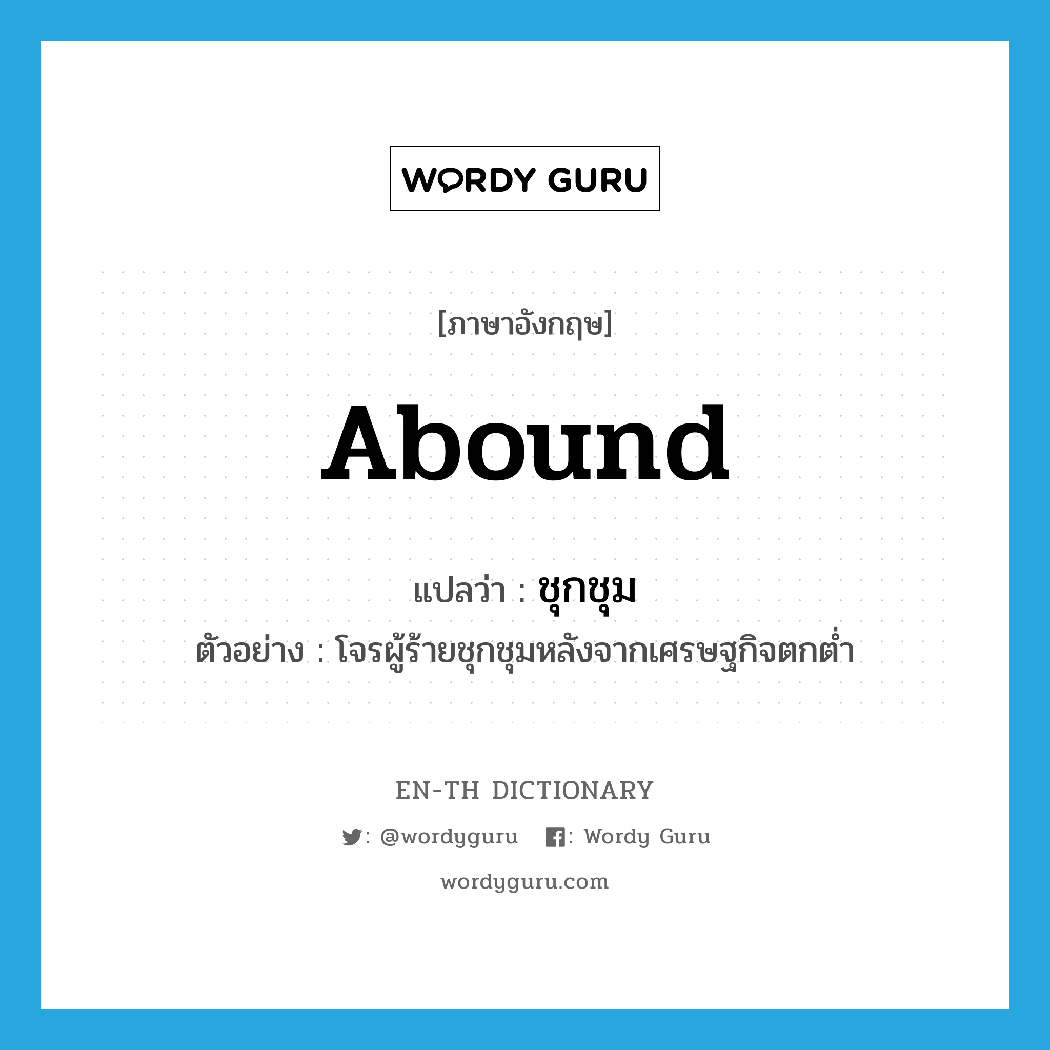 abound แปลว่า?, คำศัพท์ภาษาอังกฤษ abound แปลว่า ชุกชุม ประเภท V ตัวอย่าง โจรผู้ร้ายชุกชุมหลังจากเศรษฐกิจตกต่ำ หมวด V