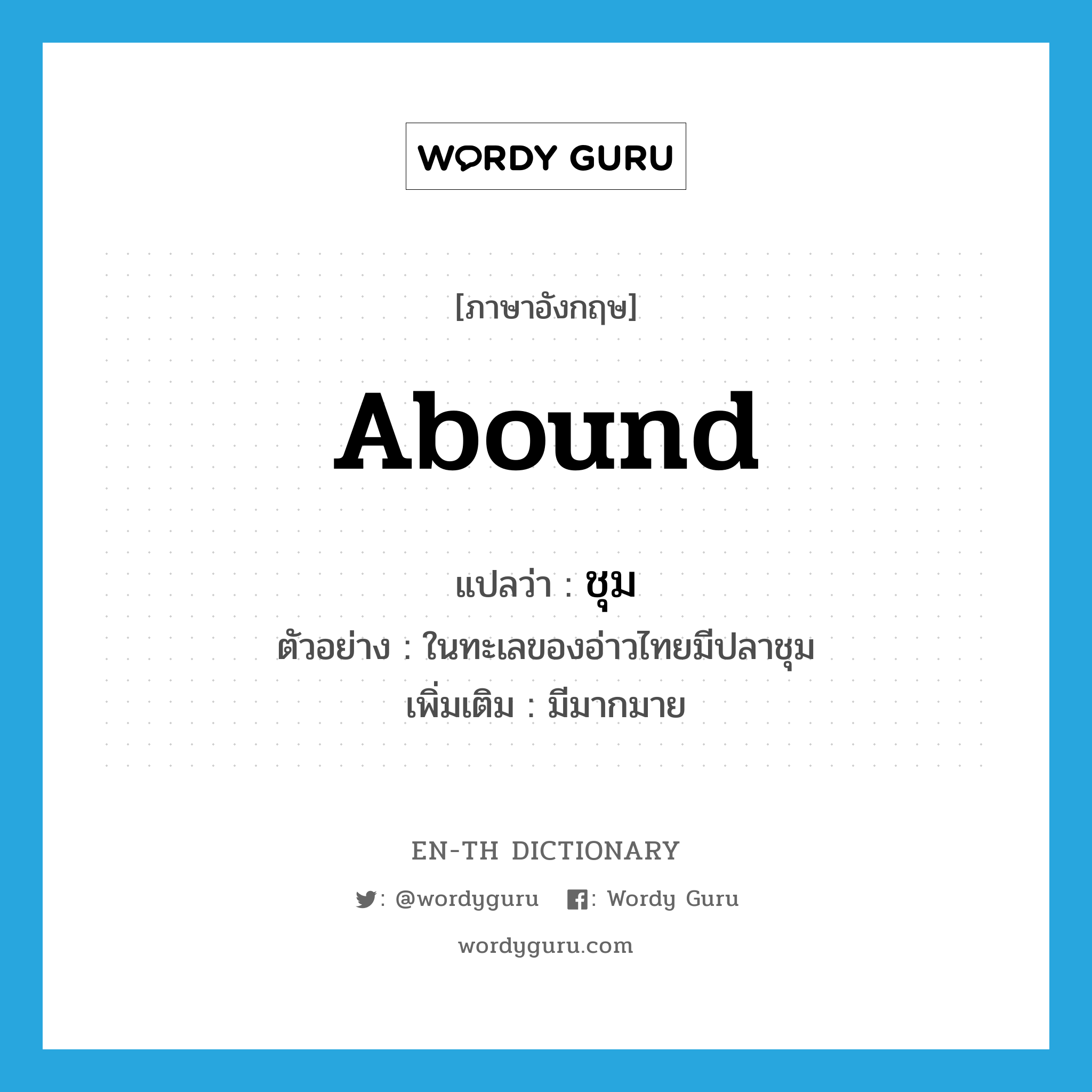 abound แปลว่า?, คำศัพท์ภาษาอังกฤษ abound แปลว่า ชุม ประเภท V ตัวอย่าง ในทะเลของอ่าวไทยมีปลาชุม เพิ่มเติม มีมากมาย หมวด V