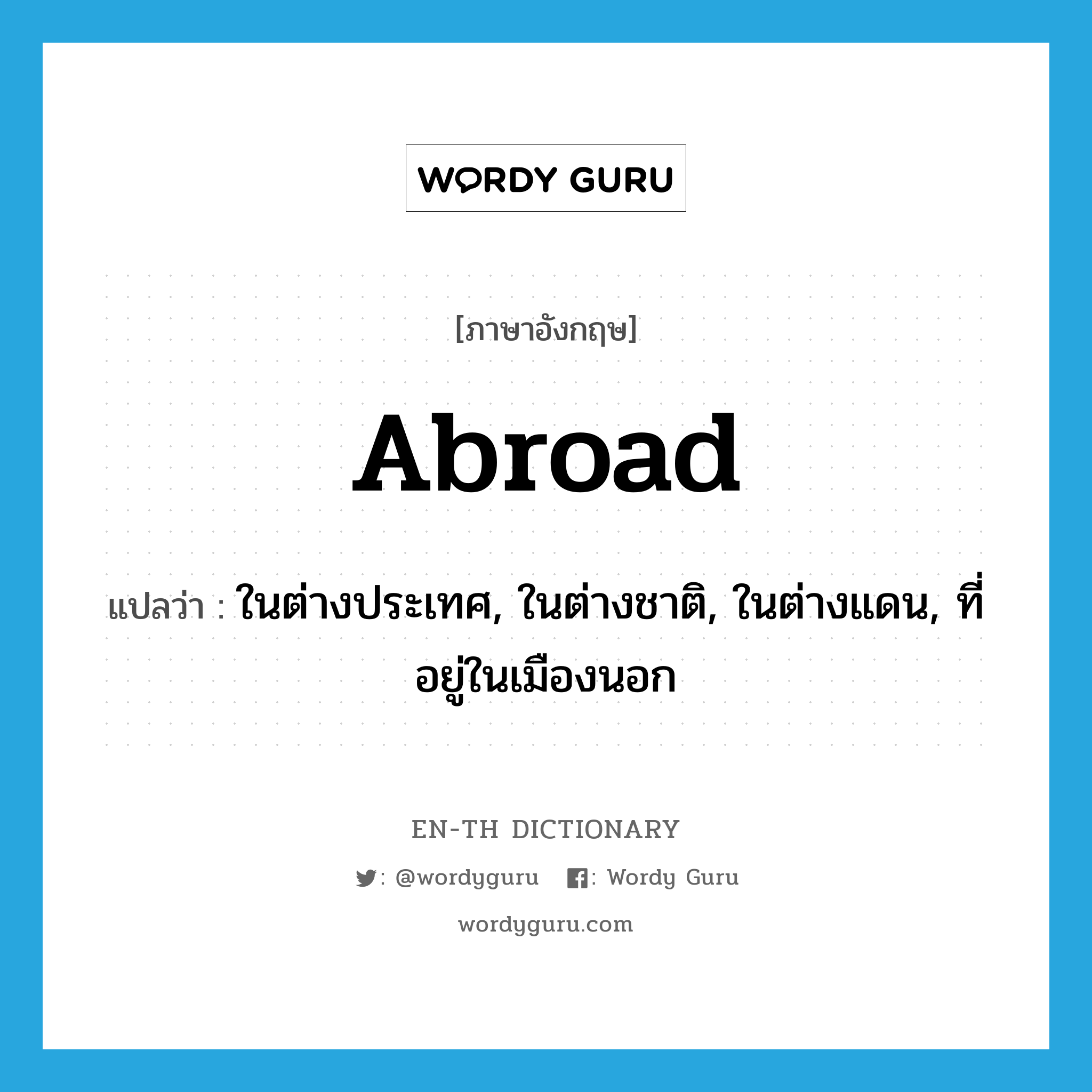 abroad แปลว่า?, คำศัพท์ภาษาอังกฤษ abroad แปลว่า ในต่างประเทศ, ในต่างชาติ, ในต่างแดน, ที่อยู่ในเมืองนอก ประเภท ADV หมวด ADV