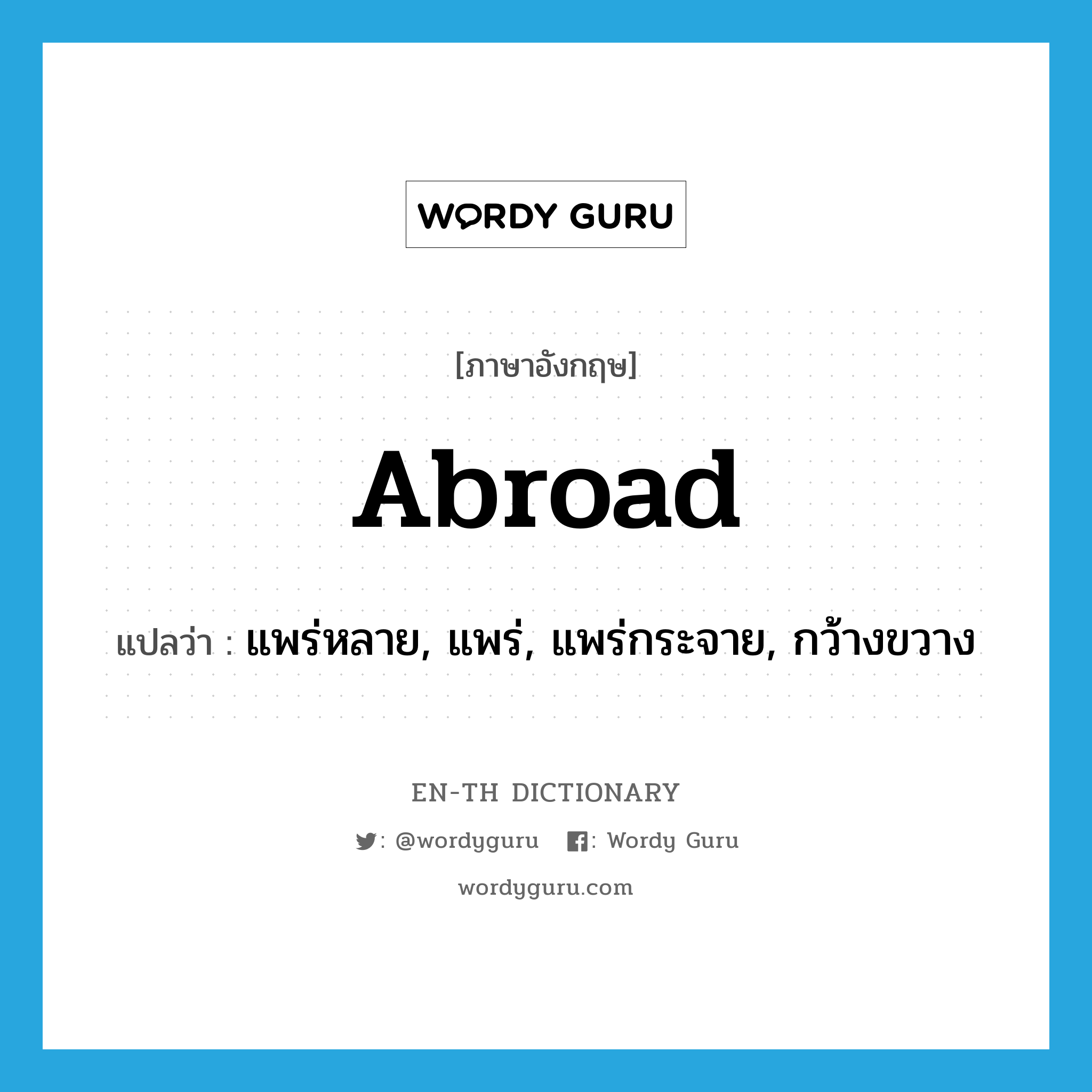 abroad แปลว่า?, คำศัพท์ภาษาอังกฤษ abroad แปลว่า แพร่หลาย, แพร่, แพร่กระจาย, กว้างขวาง ประเภท ADV หมวด ADV