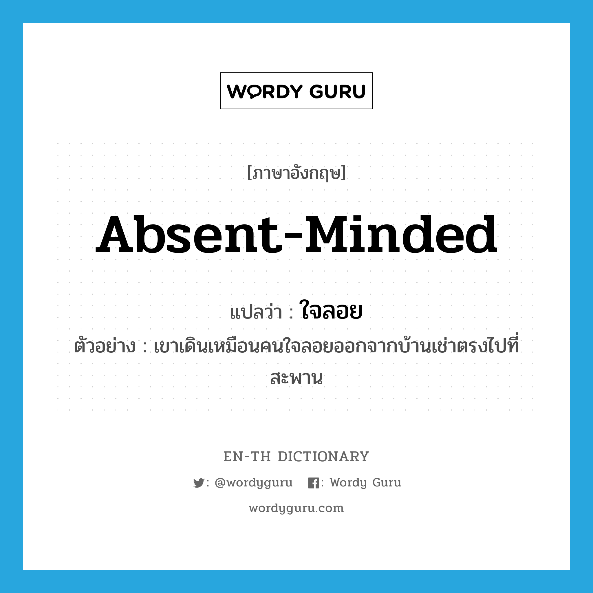 absent-minded แปลว่า?, คำศัพท์ภาษาอังกฤษ absent-minded แปลว่า ใจลอย ประเภท ADJ ตัวอย่าง เขาเดินเหมือนคนใจลอยออกจากบ้านเช่าตรงไปที่สะพาน หมวด ADJ