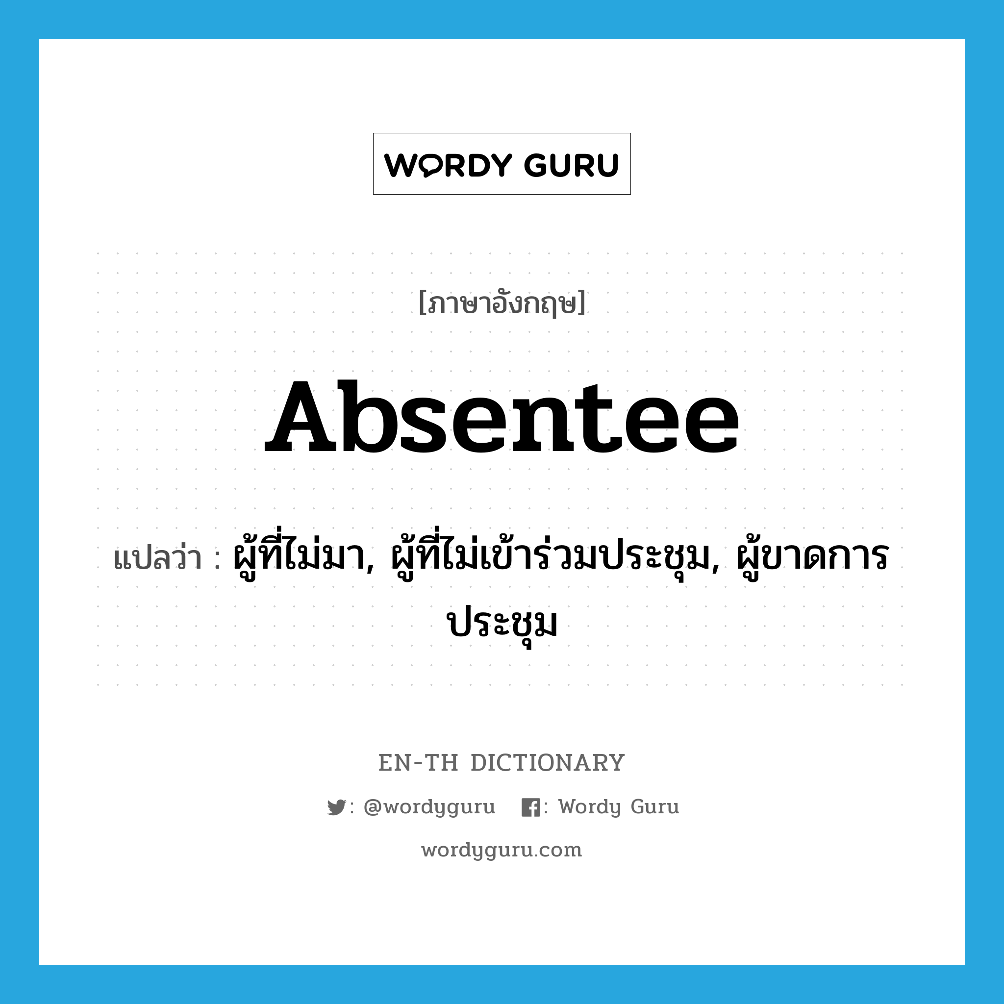 absentee แปลว่า?, คำศัพท์ภาษาอังกฤษ absentee แปลว่า ผู้ที่ไม่มา, ผู้ที่ไม่เข้าร่วมประชุม, ผู้ขาดการประชุม ประเภท N หมวด N