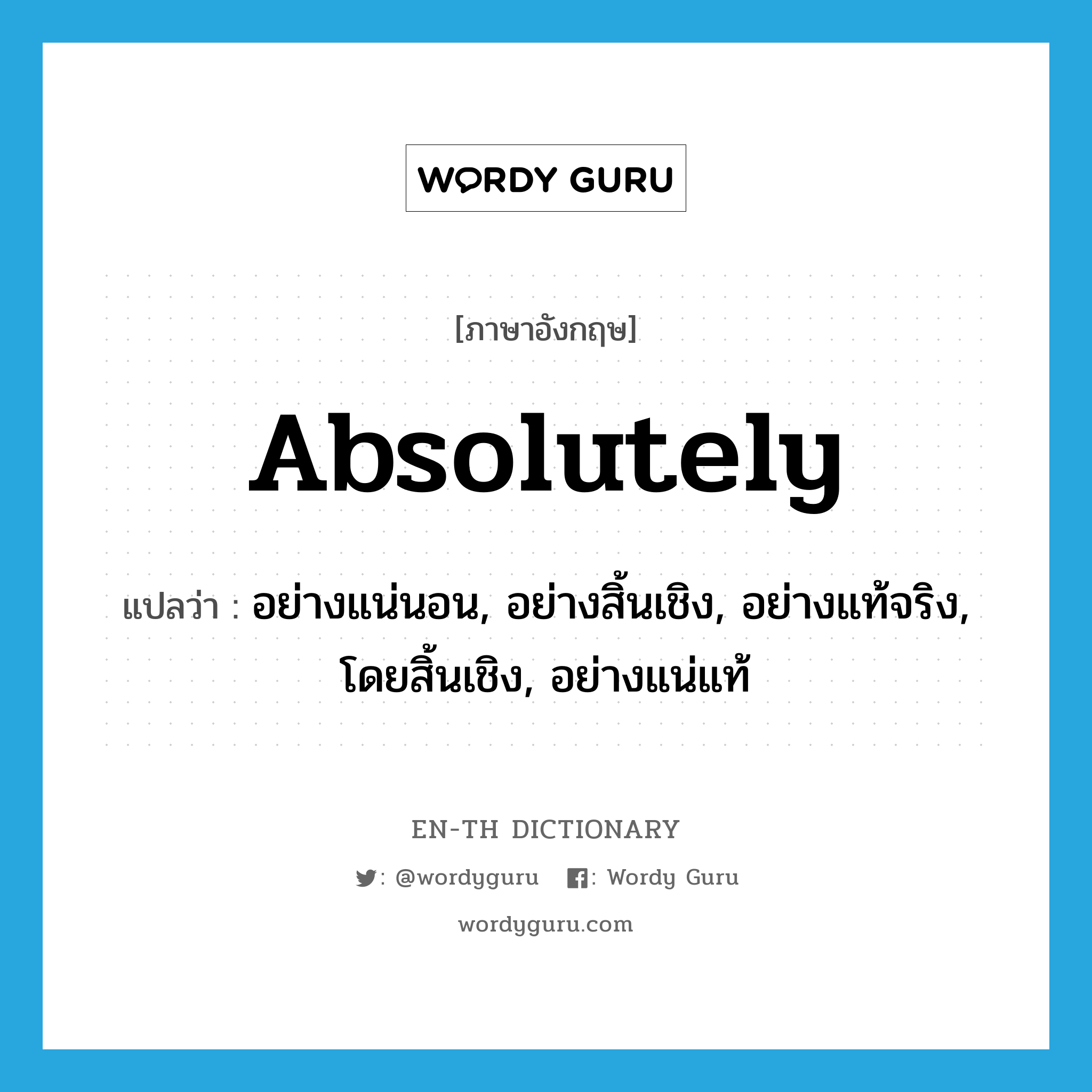 absolutely แปลว่า?, คำศัพท์ภาษาอังกฤษ absolutely แปลว่า อย่างแน่นอน, อย่างสิ้นเชิง, อย่างแท้จริง, โดยสิ้นเชิง, อย่างแน่แท้ ประเภท ADV หมวด ADV