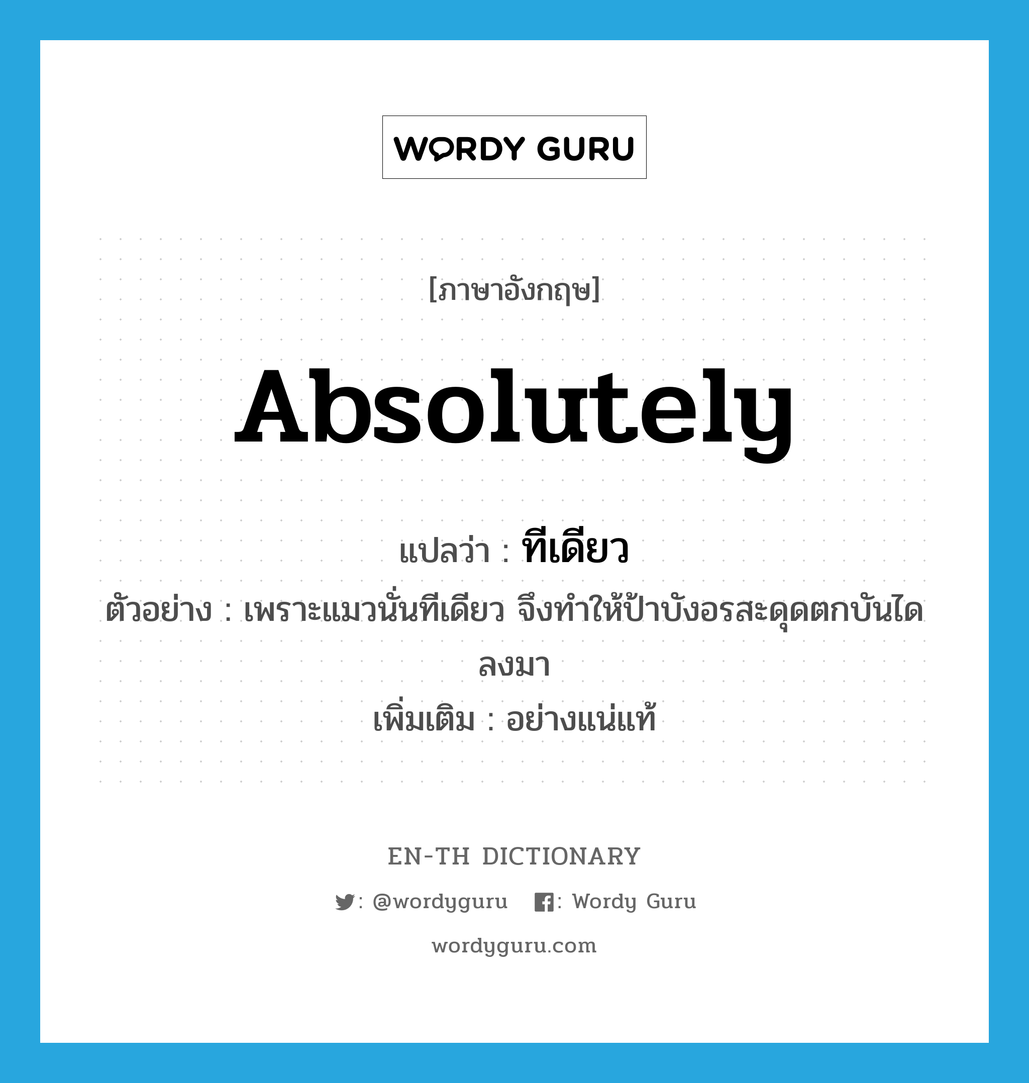 absolutely แปลว่า?, คำศัพท์ภาษาอังกฤษ absolutely แปลว่า ทีเดียว ประเภท ADV ตัวอย่าง เพราะแมวนั่นทีเดียว จึงทำให้ป้าบังอรสะดุดตกบันไดลงมา เพิ่มเติม อย่างแน่แท้ หมวด ADV