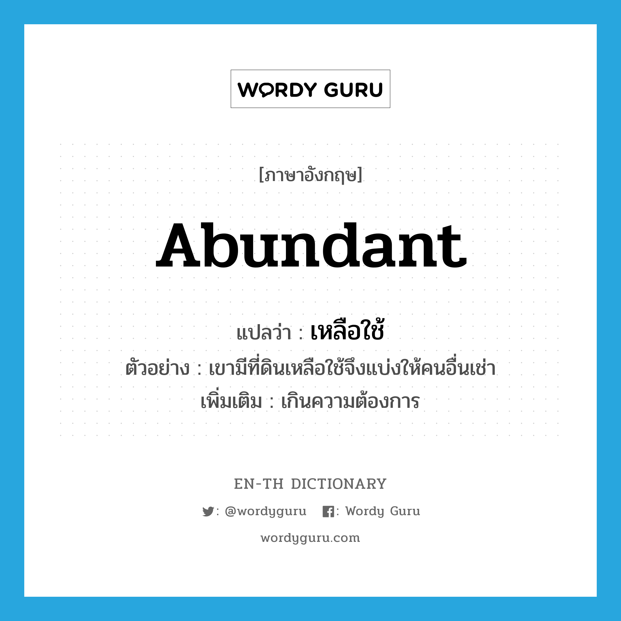 abundant แปลว่า?, คำศัพท์ภาษาอังกฤษ abundant แปลว่า เหลือใช้ ประเภท ADJ ตัวอย่าง เขามีที่ดินเหลือใช้จึงแบ่งให้คนอื่นเช่า เพิ่มเติม เกินความต้องการ หมวด ADJ