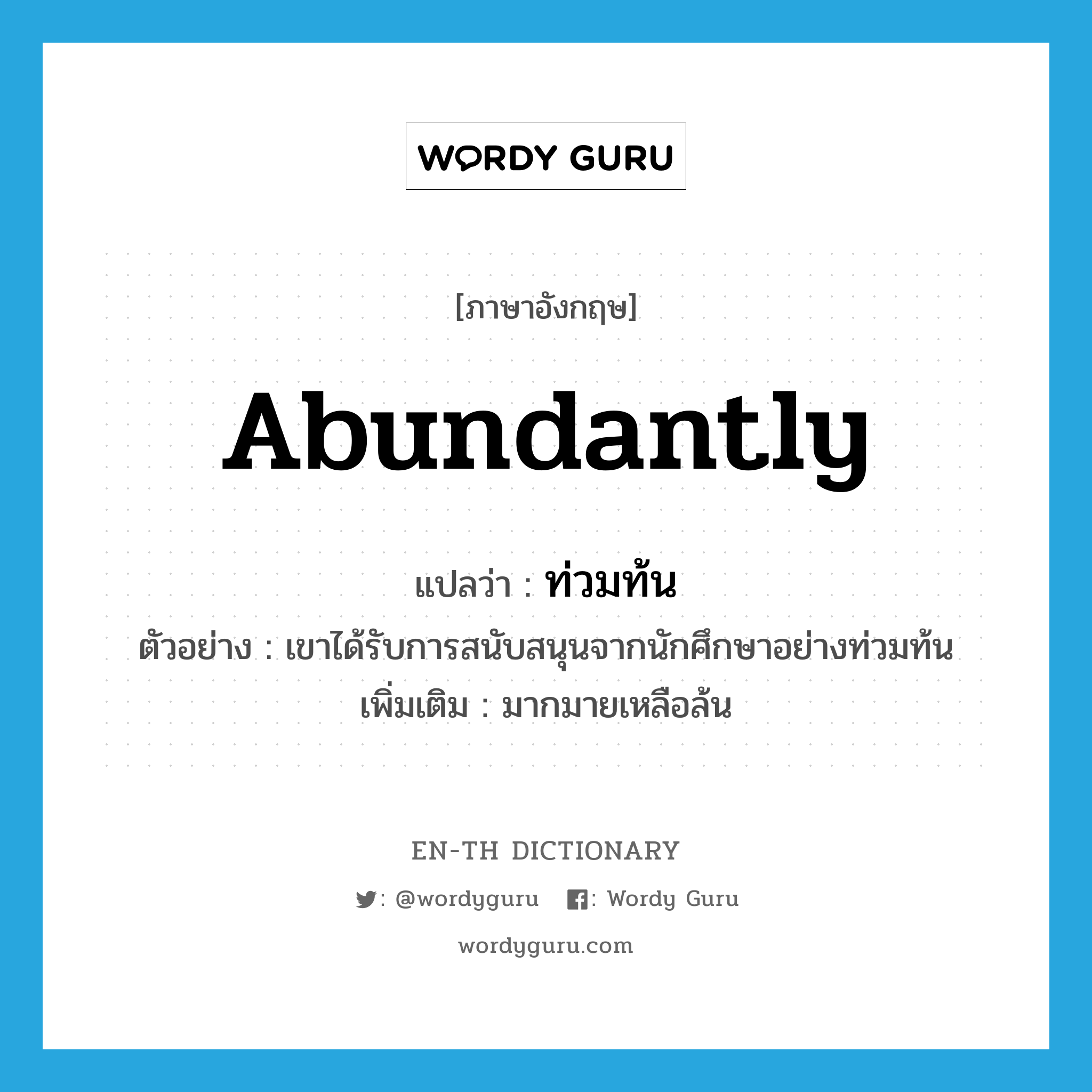 abundantly แปลว่า?, คำศัพท์ภาษาอังกฤษ abundantly แปลว่า ท่วมท้น ประเภท ADV ตัวอย่าง เขาได้รับการสนับสนุนจากนักศึกษาอย่างท่วมท้น เพิ่มเติม มากมายเหลือล้น หมวด ADV