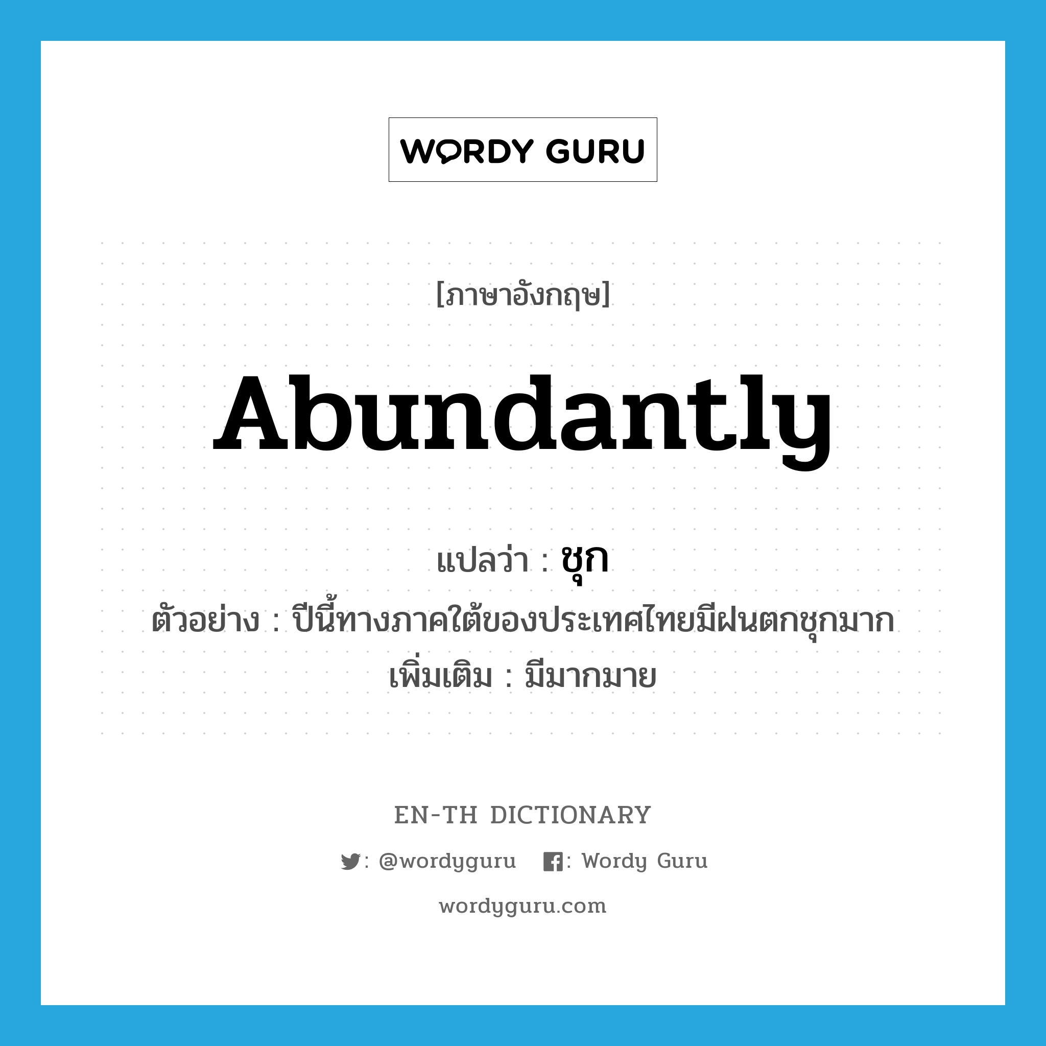 abundantly แปลว่า?, คำศัพท์ภาษาอังกฤษ abundantly แปลว่า ชุก ประเภท ADV ตัวอย่าง ปีนี้ทางภาคใต้ของประเทศไทยมีฝนตกชุกมาก เพิ่มเติม มีมากมาย หมวด ADV