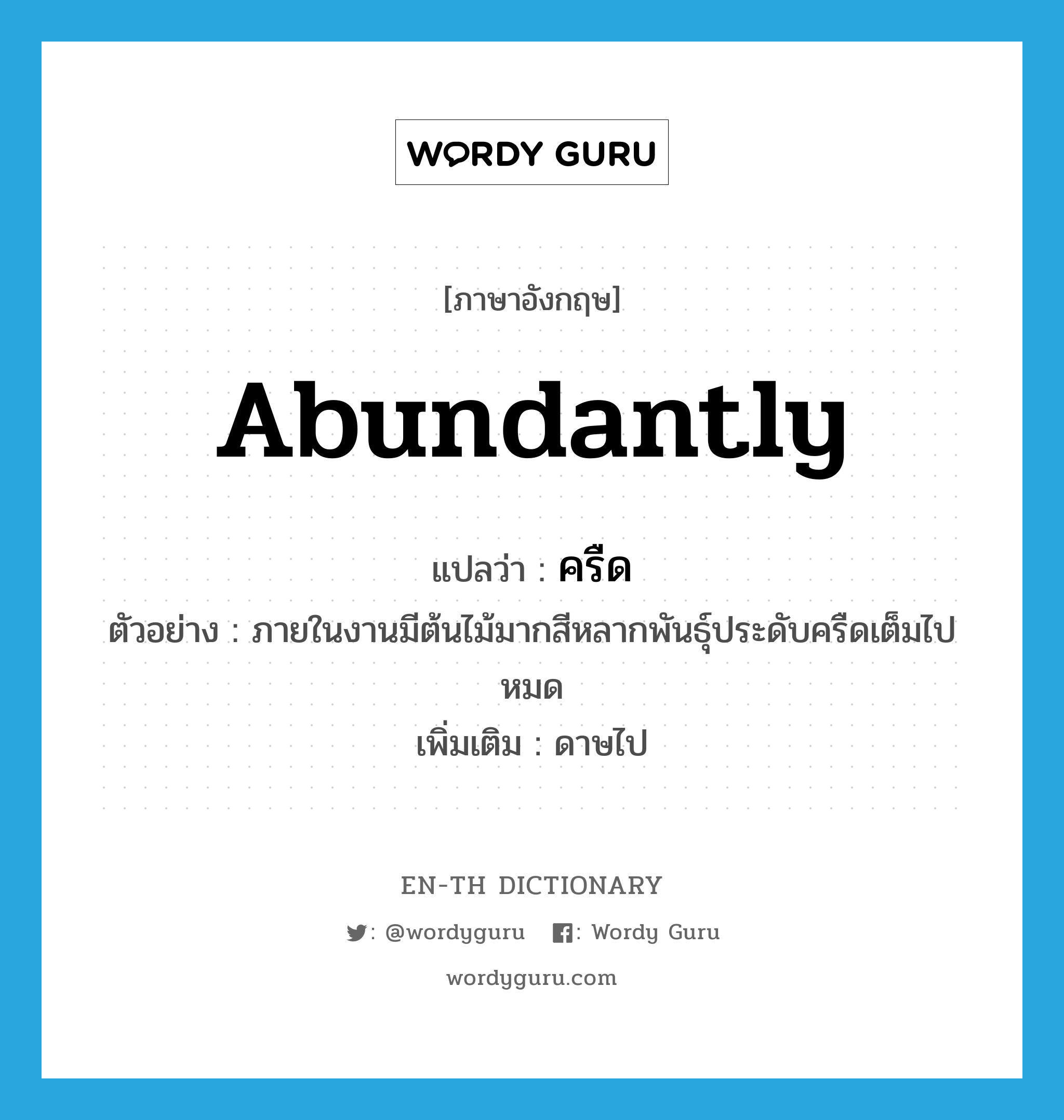 abundantly แปลว่า?, คำศัพท์ภาษาอังกฤษ abundantly แปลว่า ครืด ประเภท ADV ตัวอย่าง ภายในงานมีต้นไม้มากสีหลากพันธุ์ประดับครืดเต็มไปหมด เพิ่มเติม ดาษไป หมวด ADV