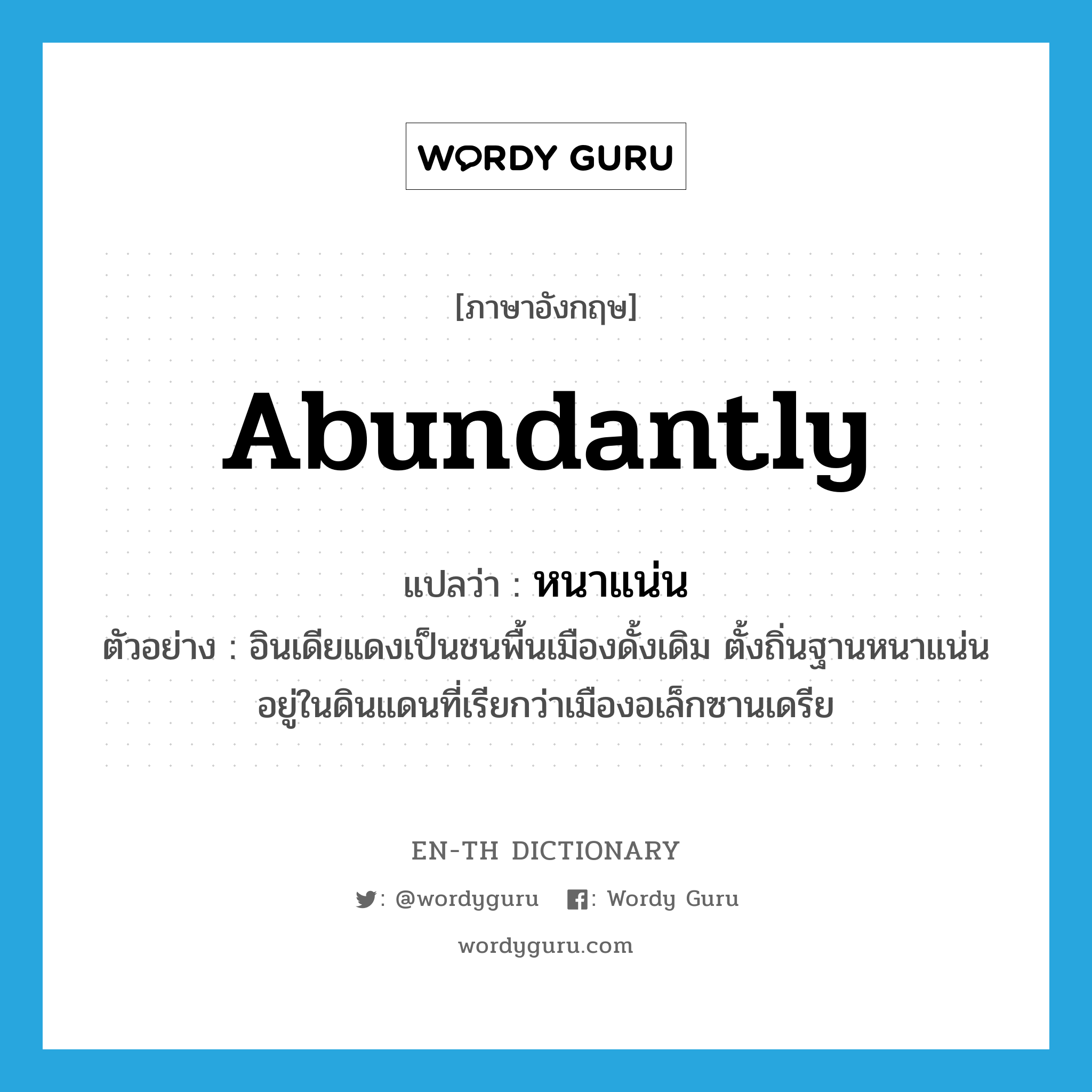 abundantly แปลว่า?, คำศัพท์ภาษาอังกฤษ abundantly แปลว่า หนาแน่น ประเภท ADV ตัวอย่าง อินเดียแดงเป็นชนพื้นเมืองดั้งเดิม ตั้งถิ่นฐานหนาแน่นอยู่ในดินแดนที่เรียกว่าเมืองอเล็กซานเดรีย หมวด ADV