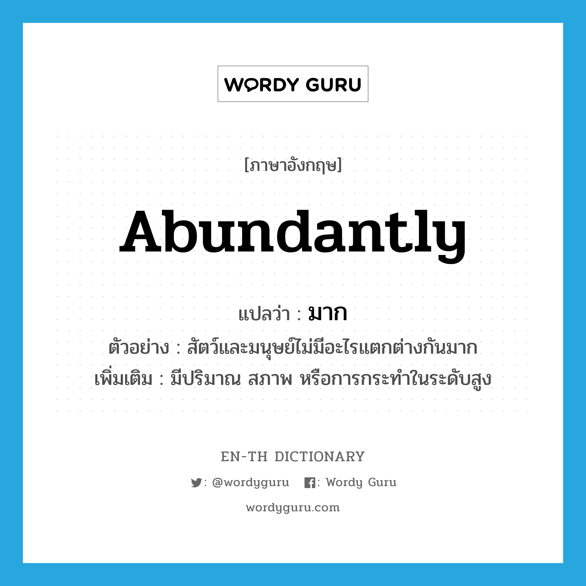 abundantly แปลว่า?, คำศัพท์ภาษาอังกฤษ abundantly แปลว่า มาก ประเภท ADV ตัวอย่าง สัตว์และมนุษย์ไม่มีอะไรแตกต่างกันมาก เพิ่มเติม มีปริมาณ สภาพ หรือการกระทำในระดับสูง หมวด ADV