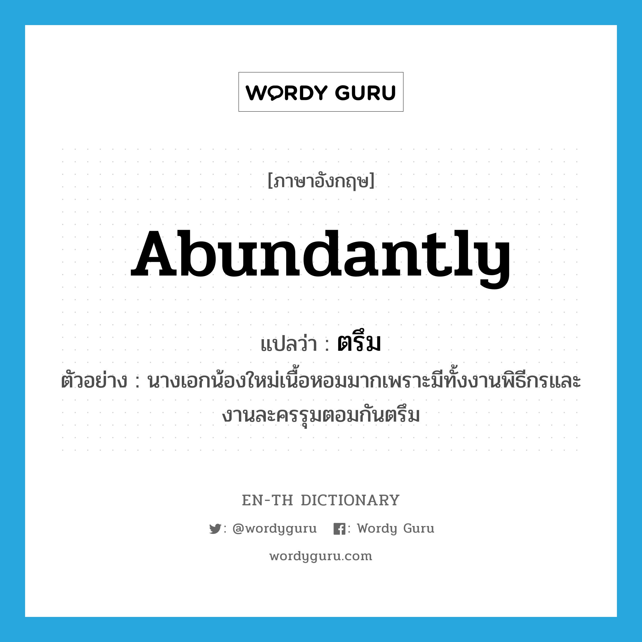 abundantly แปลว่า?, คำศัพท์ภาษาอังกฤษ abundantly แปลว่า ตรึม ประเภท ADV ตัวอย่าง นางเอกน้องใหม่เนื้อหอมมากเพราะมีทั้งงานพิธีกรและงานละครรุมตอมกันตรึม หมวด ADV