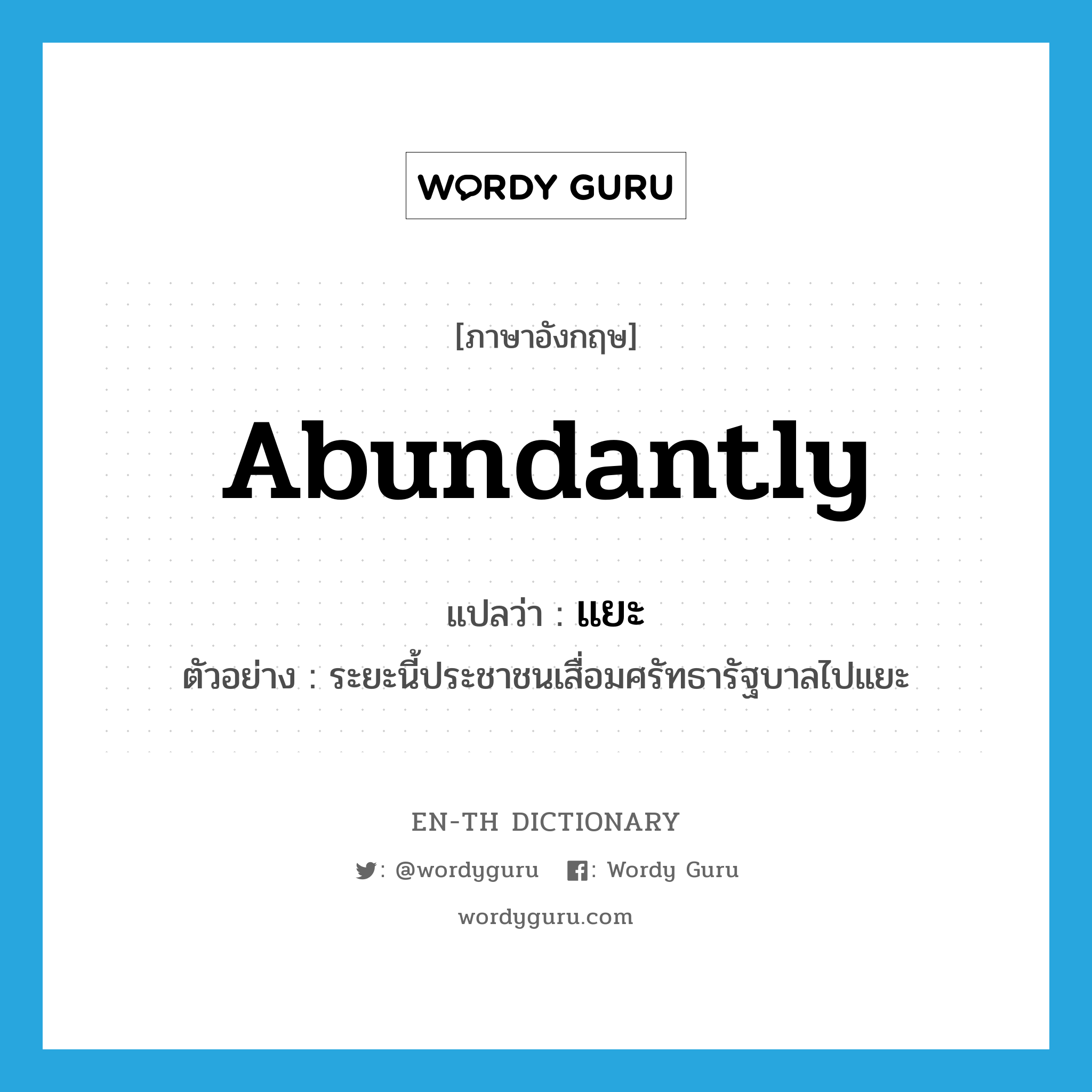 abundantly แปลว่า?, คำศัพท์ภาษาอังกฤษ abundantly แปลว่า แยะ ประเภท ADV ตัวอย่าง ระยะนี้ประชาชนเสื่อมศรัทธารัฐบาลไปแยะ หมวด ADV