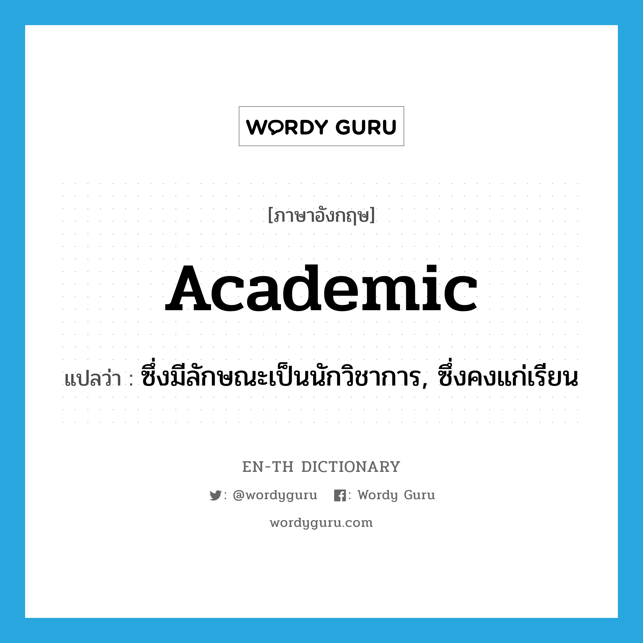 academic แปลว่า?, คำศัพท์ภาษาอังกฤษ academic แปลว่า ซึ่งมีลักษณะเป็นนักวิชาการ, ซึ่งคงแก่เรียน ประเภท ADJ หมวด ADJ