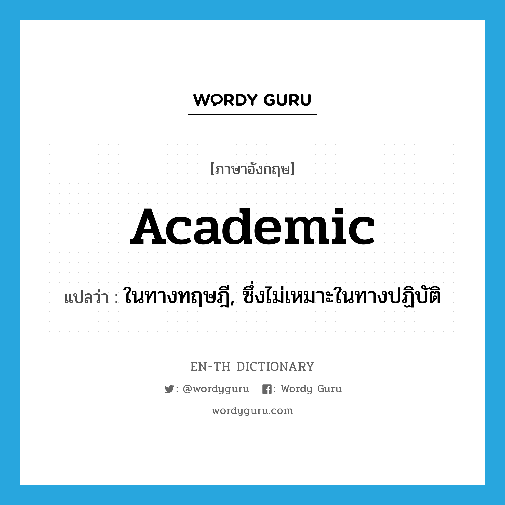 academic แปลว่า?, คำศัพท์ภาษาอังกฤษ academic แปลว่า ในทางทฤษฎี, ซึ่งไม่เหมาะในทางปฏิบัติ ประเภท ADJ หมวด ADJ