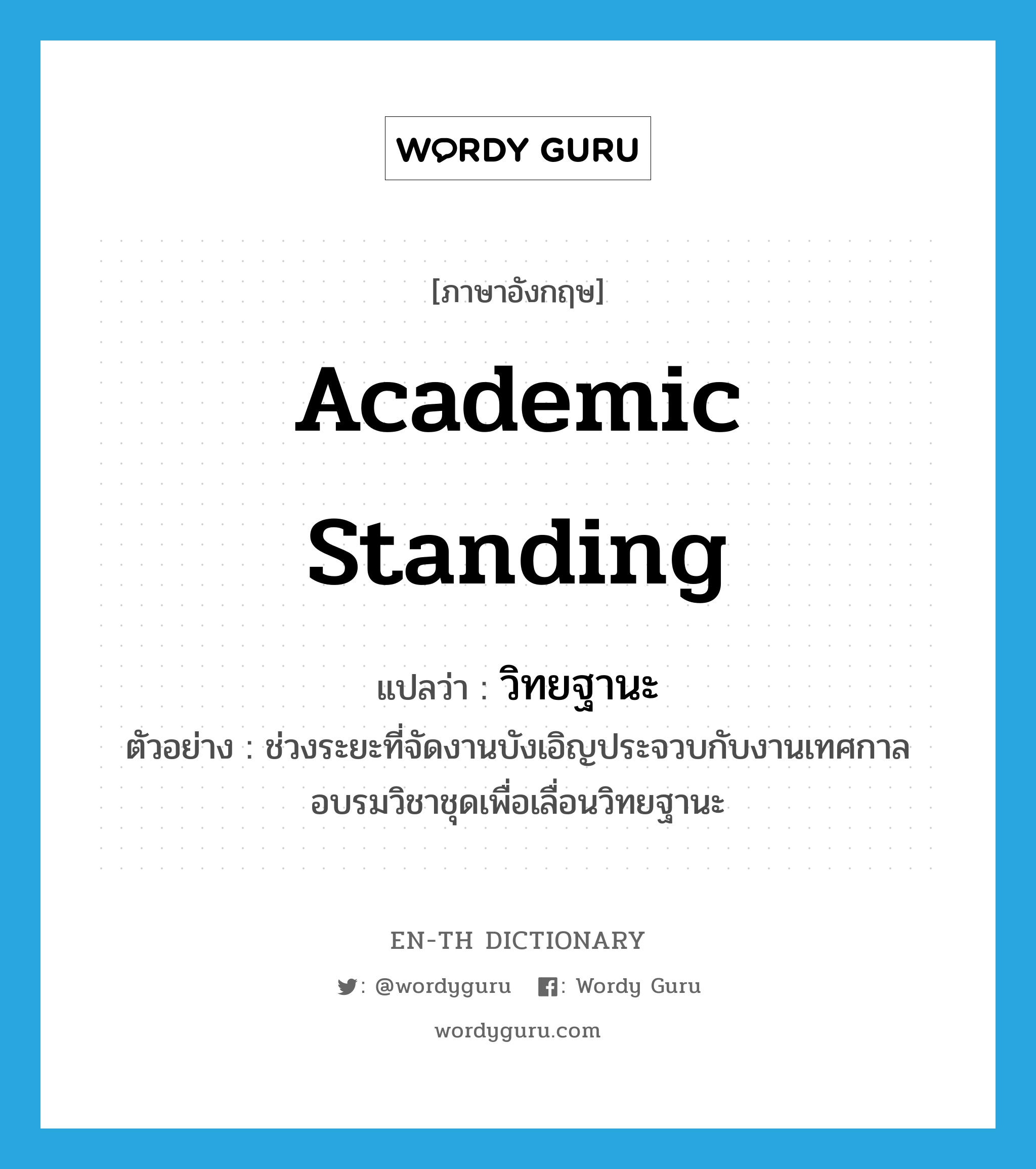 academic standing แปลว่า? คำศัพท์ในกลุ่มประเภท N, คำศัพท์ภาษาอังกฤษ academic standing แปลว่า วิทยฐานะ ประเภท N ตัวอย่าง ช่วงระยะที่จัดงานบังเอิญประจวบกับงานเทศกาลอบรมวิชาชุดเพื่อเลื่อนวิทยฐานะ หมวด N