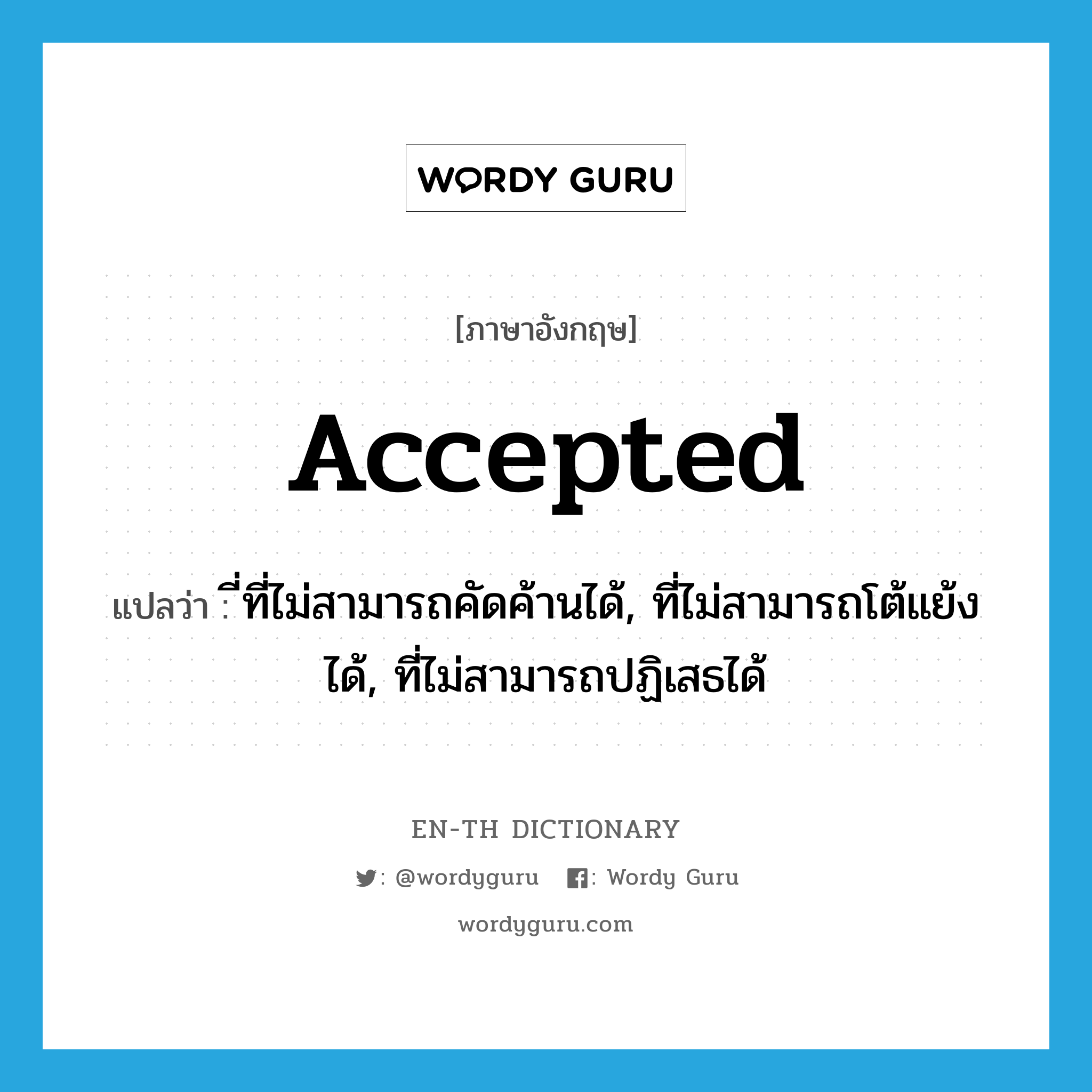 accepted แปลว่า?, คำศัพท์ภาษาอังกฤษ accepted แปลว่า ี่ที่ไม่สามารถคัดค้านได้, ที่ไม่สามารถโต้แย้งได้, ที่ไม่สามารถปฏิเสธได้ ประเภท ADJ หมวด ADJ