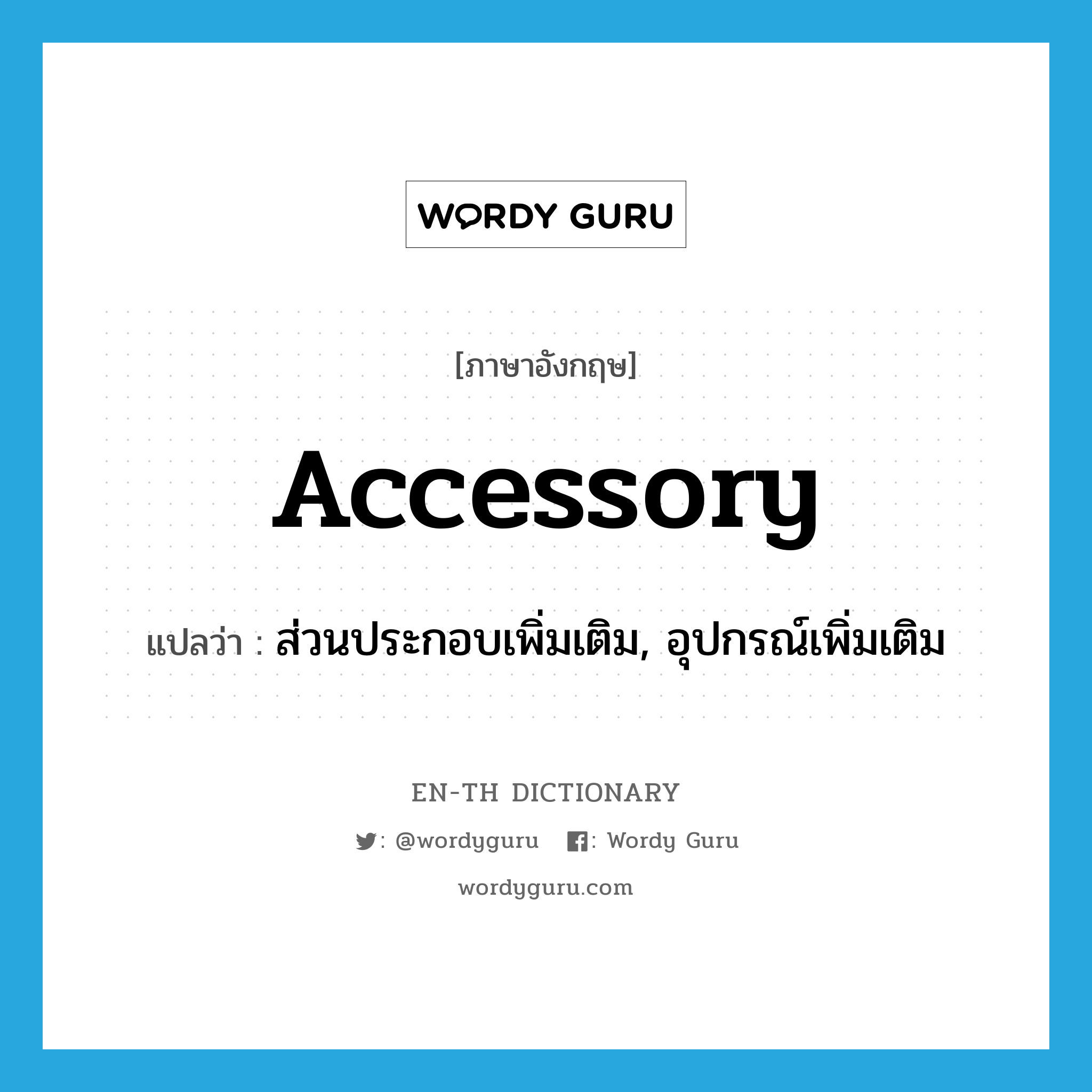 accessory แปลว่า?, คำศัพท์ภาษาอังกฤษ accessory แปลว่า ส่วนประกอบเพิ่มเติม, อุปกรณ์เพิ่มเติม ประเภท N หมวด N