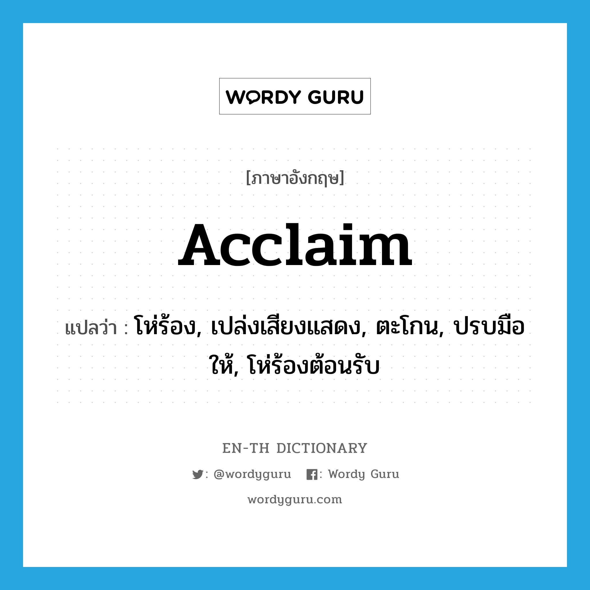 acclaim แปลว่า?, คำศัพท์ภาษาอังกฤษ acclaim แปลว่า โห่ร้อง, เปล่งเสียงแสดง, ตะโกน, ปรบมือให้, โห่ร้องต้อนรับ ประเภท VT หมวด VT