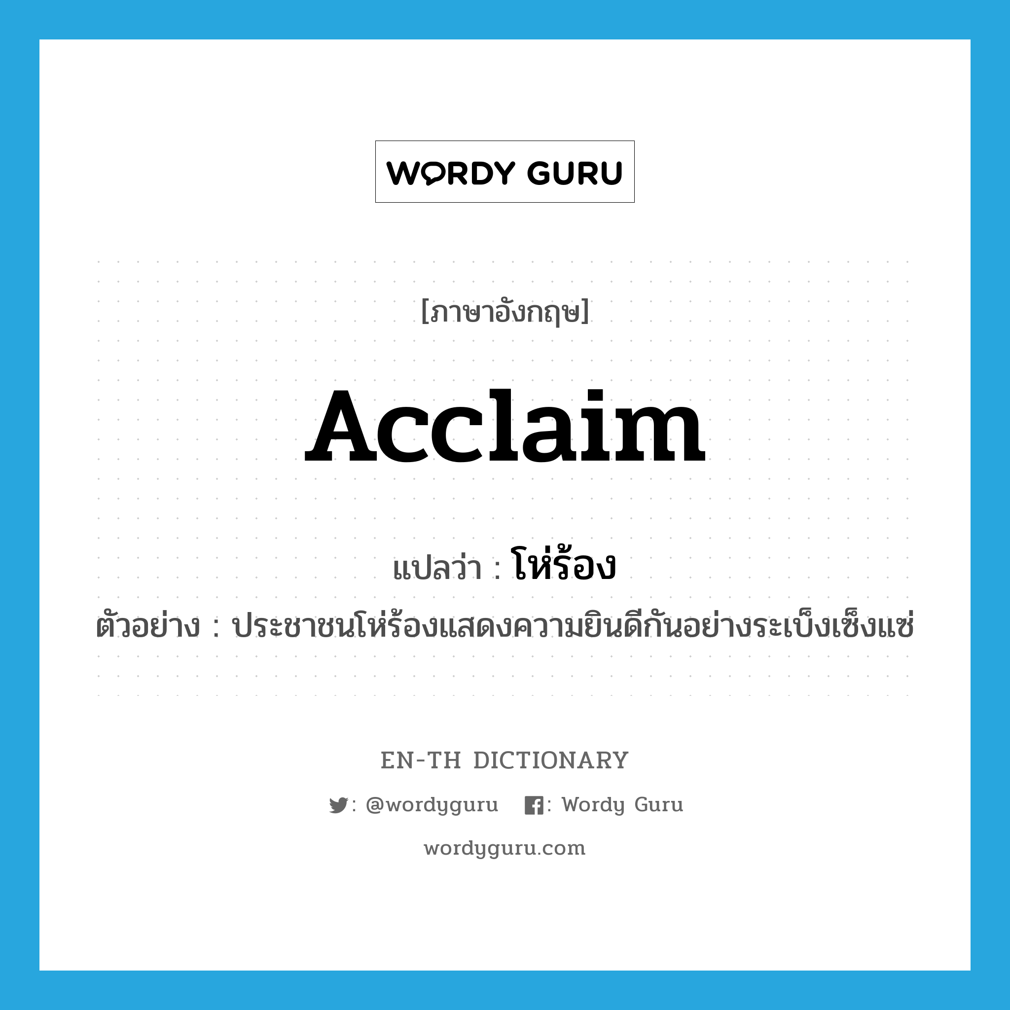 acclaim แปลว่า?, คำศัพท์ภาษาอังกฤษ acclaim แปลว่า โห่ร้อง ประเภท V ตัวอย่าง ประชาชนโห่ร้องแสดงความยินดีกันอย่างระเบ็งเซ็งแซ่ หมวด V