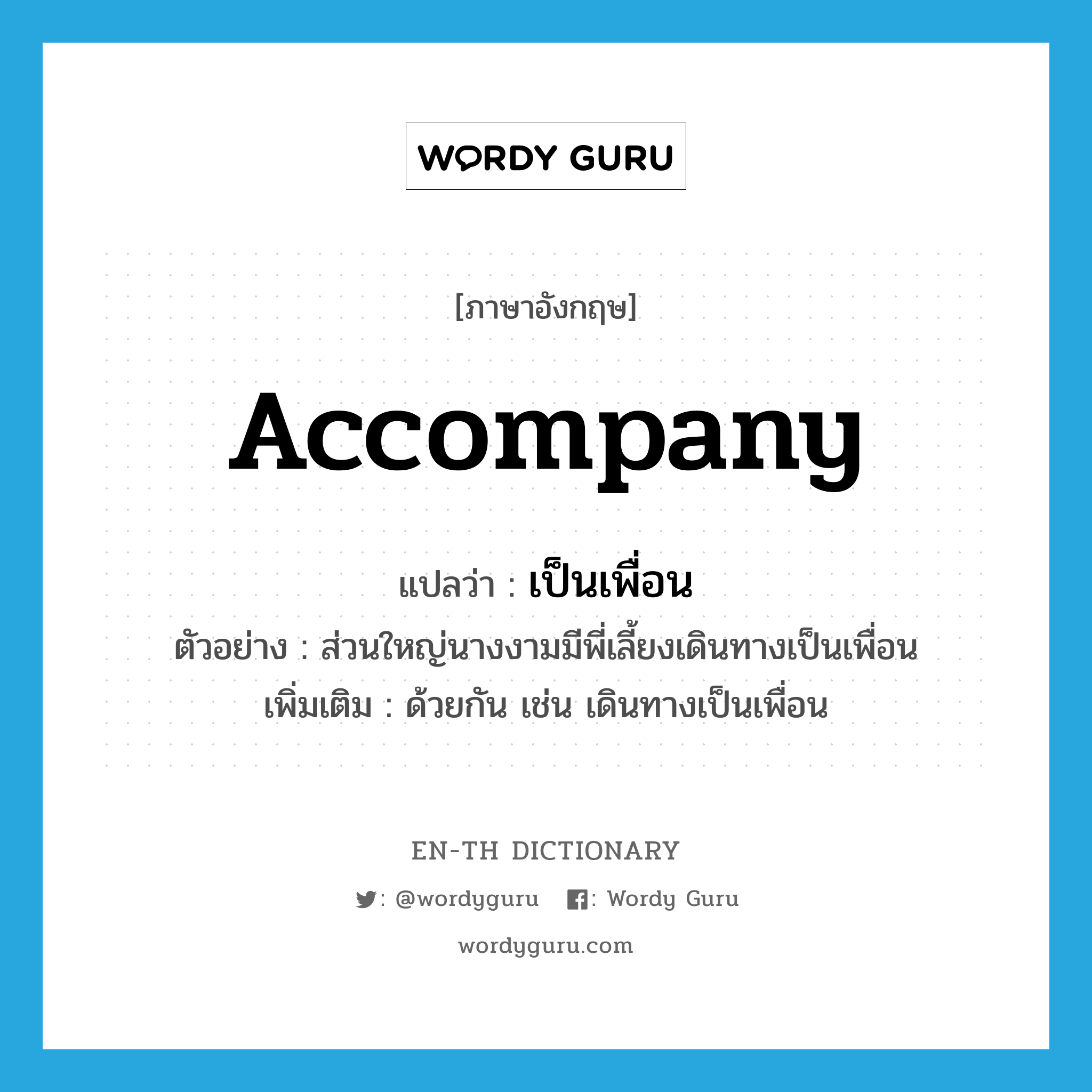 accompany แปลว่า?, คำศัพท์ภาษาอังกฤษ accompany แปลว่า เป็นเพื่อน ประเภท V ตัวอย่าง ส่วนใหญ่นางงามมีพี่เลี้ยงเดินทางเป็นเพื่อน เพิ่มเติม ด้วยกัน เช่น เดินทางเป็นเพื่อน หมวด V