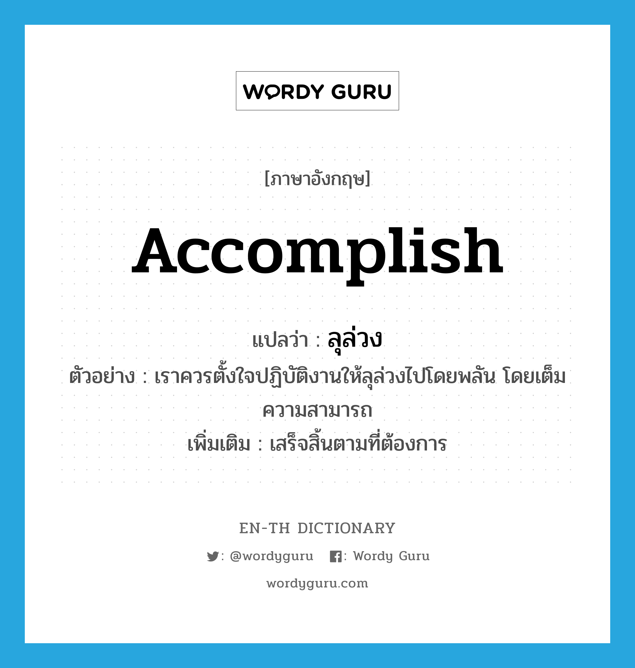 accomplish แปลว่า?, คำศัพท์ภาษาอังกฤษ accomplish แปลว่า ลุล่วง ประเภท V ตัวอย่าง เราควรตั้งใจปฏิบัติงานให้ลุล่วงไปโดยพลัน โดยเต็มความสามารถ เพิ่มเติม เสร็จสิ้นตามที่ต้องการ หมวด V