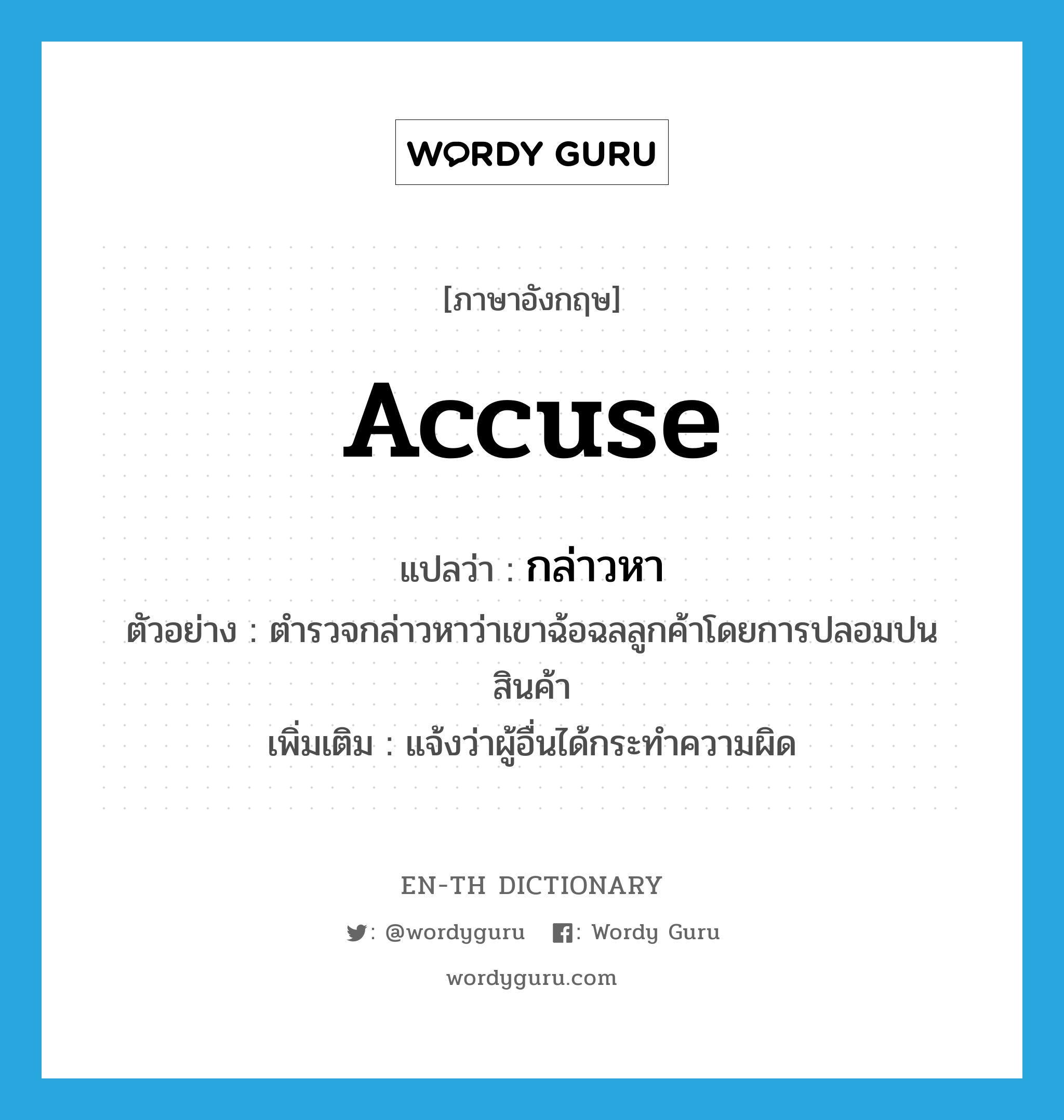 accuse แปลว่า?, คำศัพท์ภาษาอังกฤษ accuse แปลว่า กล่าวหา ประเภท V ตัวอย่าง ตำรวจกล่าวหาว่าเขาฉ้อฉลลูกค้าโดยการปลอมปนสินค้า เพิ่มเติม แจ้งว่าผู้อื่นได้กระทำความผิด หมวด V