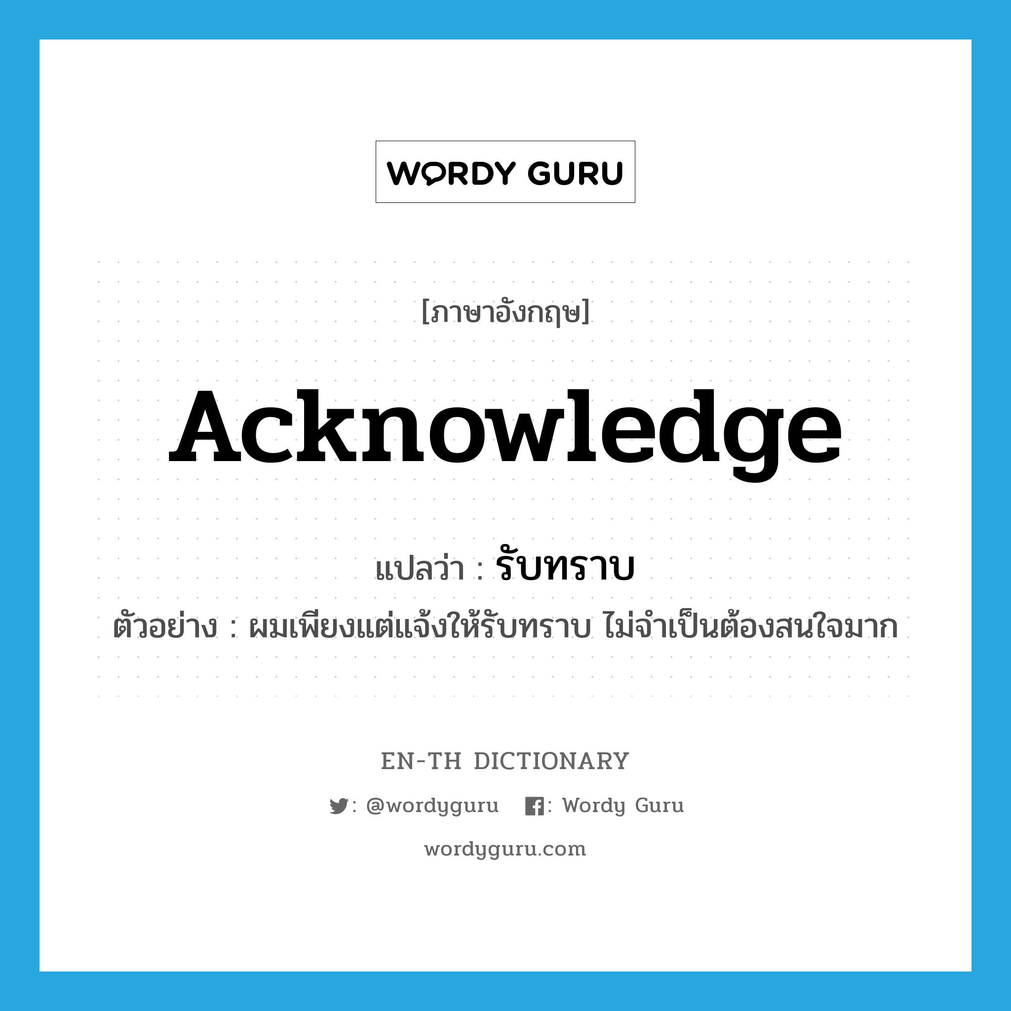 acknowledge แปลว่า? คำศัพท์ในกลุ่มประเภท V, คำศัพท์ภาษาอังกฤษ acknowledge แปลว่า รับทราบ ประเภท V ตัวอย่าง ผมเพียงแต่แจ้งให้รับทราบ ไม่จำเป็นต้องสนใจมาก หมวด V