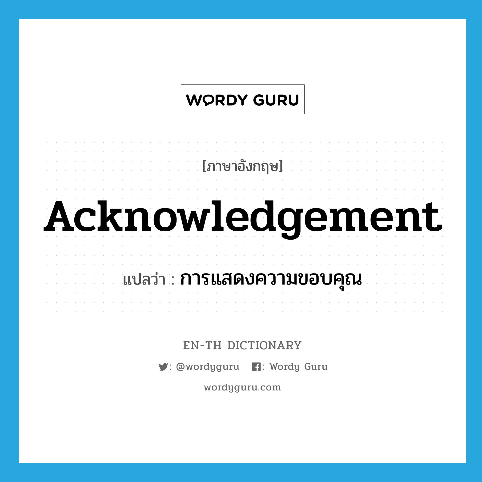 acknowledgement แปลว่า?, คำศัพท์ภาษาอังกฤษ acknowledgement แปลว่า การแสดงความขอบคุณ ประเภท N หมวด N