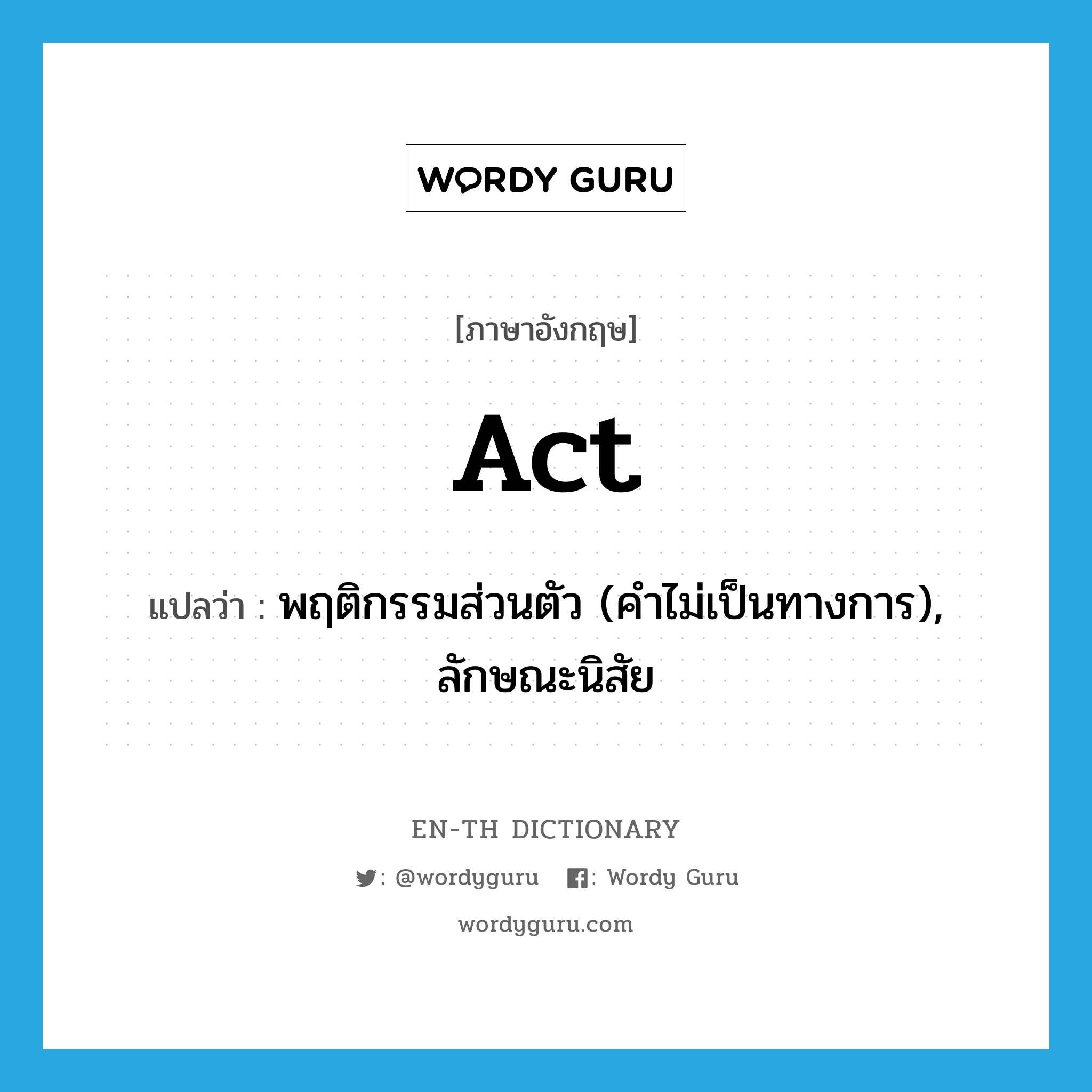 act แปลว่า?, คำศัพท์ภาษาอังกฤษ act แปลว่า พฤติกรรมส่วนตัว (คำไม่เป็นทางการ), ลักษณะนิสัย ประเภท N หมวด N