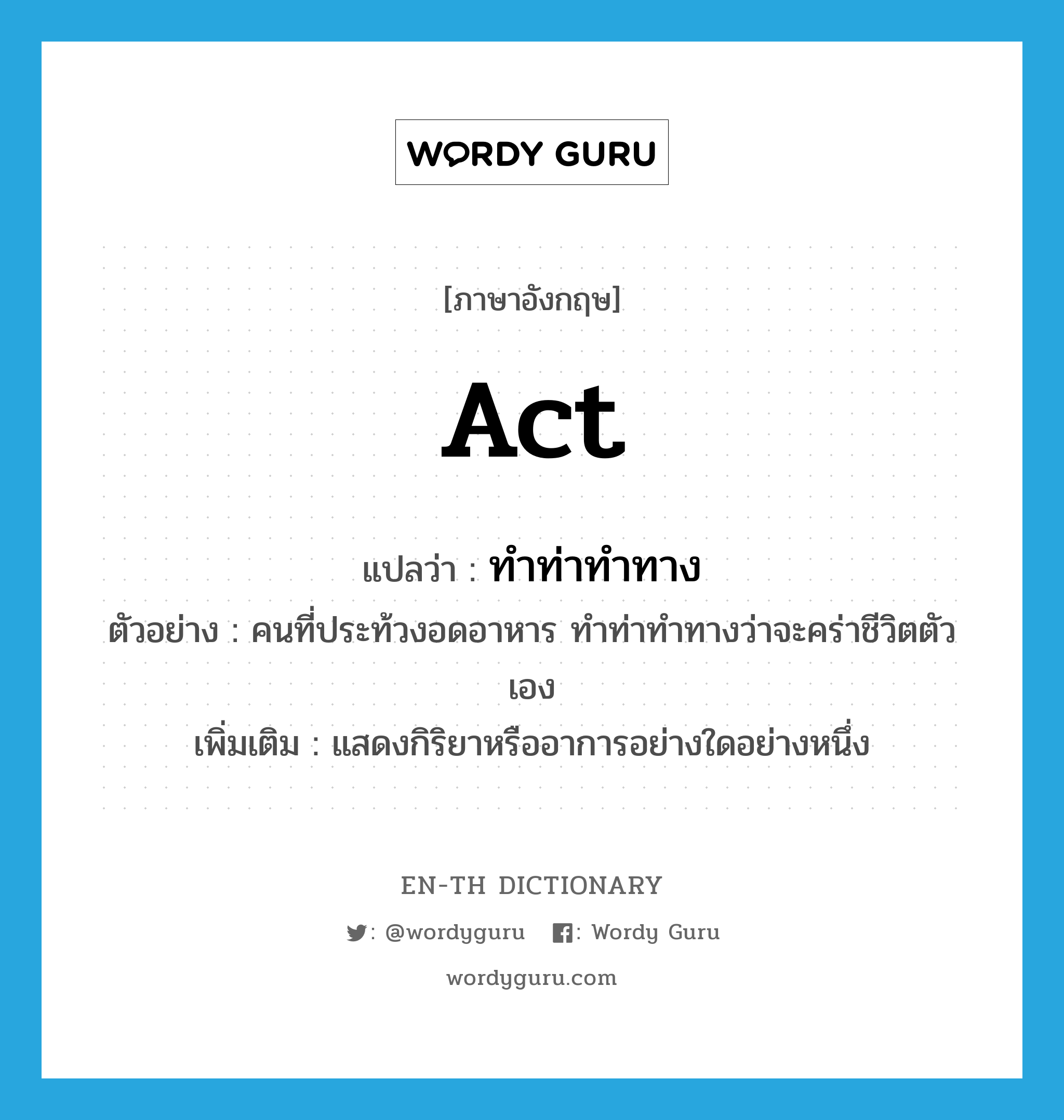 act แปลว่า?, คำศัพท์ภาษาอังกฤษ act แปลว่า ทำท่าทำทาง ประเภท V ตัวอย่าง คนที่ประท้วงอดอาหาร ทำท่าทำทางว่าจะคร่าชีวิตตัวเอง เพิ่มเติม แสดงกิริยาหรืออาการอย่างใดอย่างหนึ่ง หมวด V