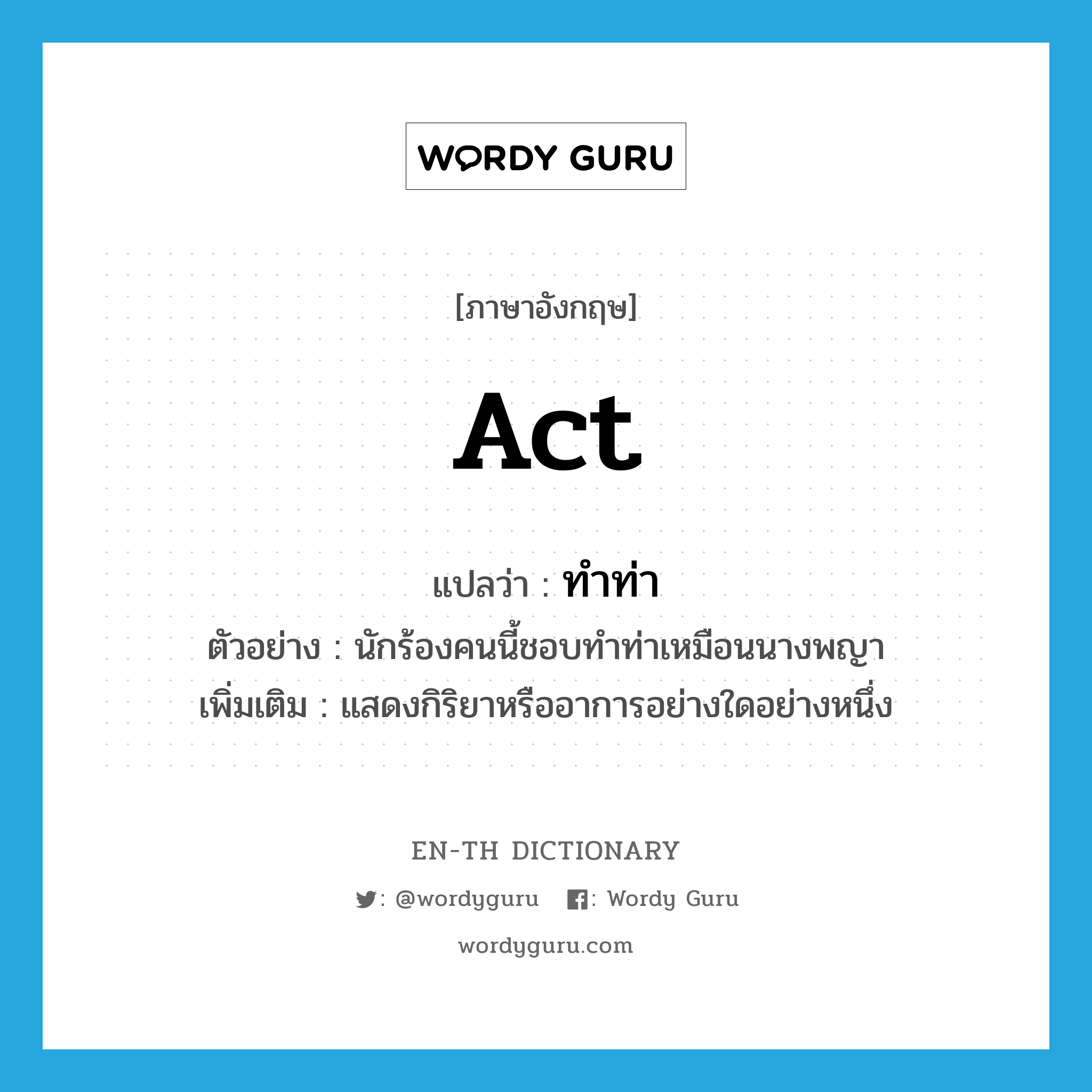 act แปลว่า?, คำศัพท์ภาษาอังกฤษ act แปลว่า ทำท่า ประเภท V ตัวอย่าง นักร้องคนนี้ชอบทำท่าเหมือนนางพญา เพิ่มเติม แสดงกิริยาหรืออาการอย่างใดอย่างหนึ่ง หมวด V