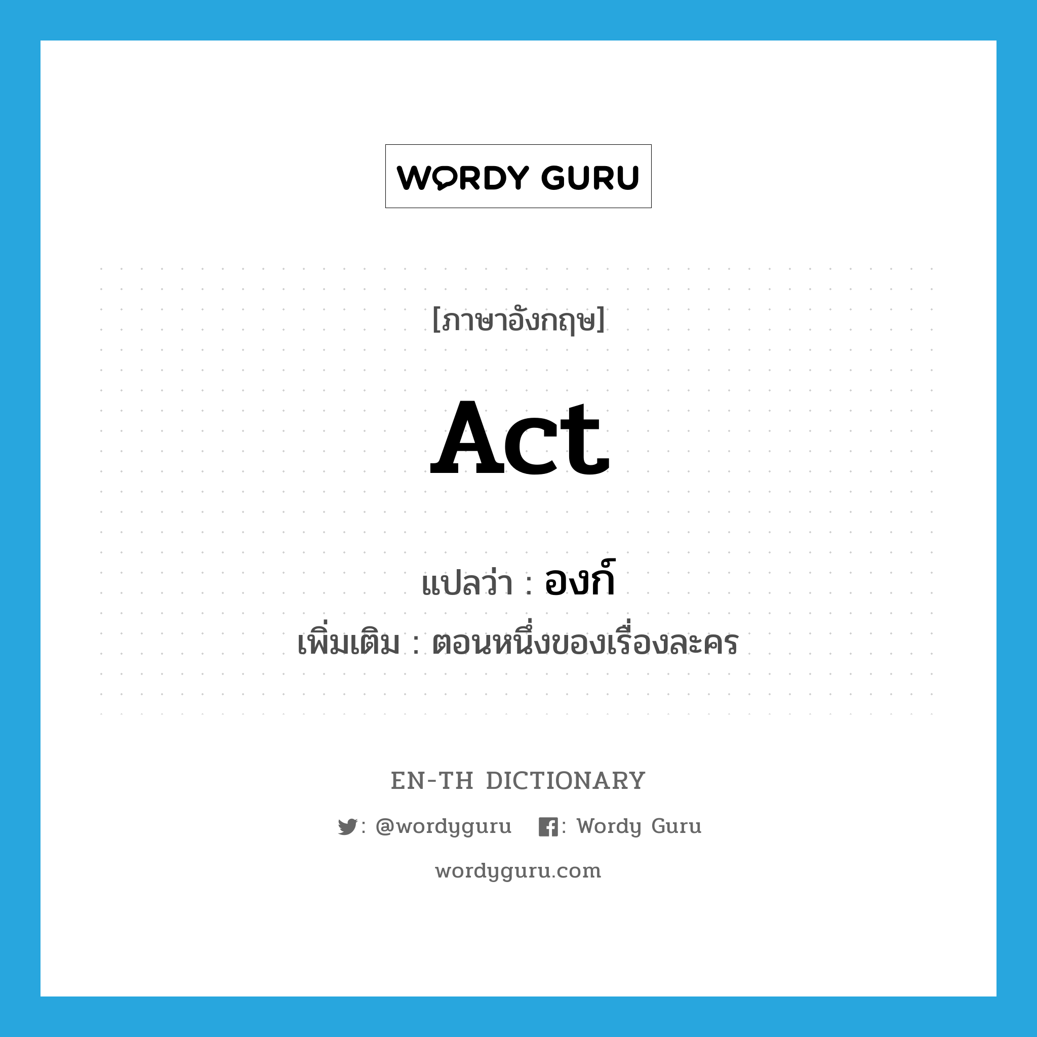 act แปลว่า?, คำศัพท์ภาษาอังกฤษ act แปลว่า องก์ ประเภท N เพิ่มเติม ตอนหนึ่งของเรื่องละคร หมวด N