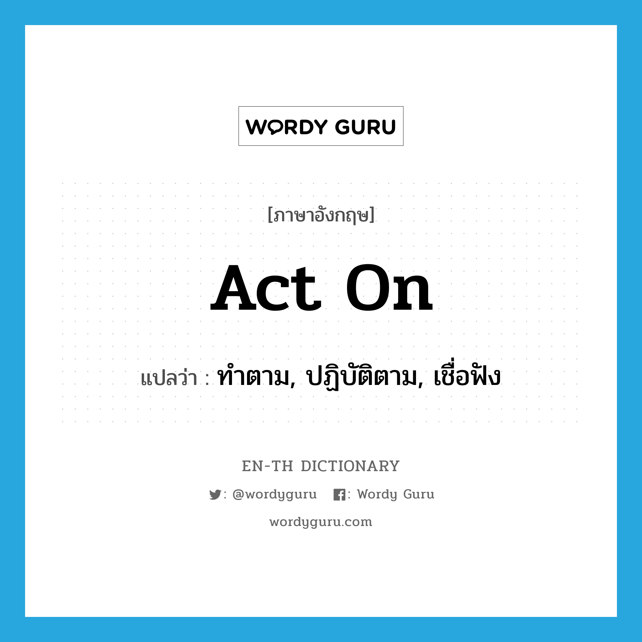 act on แปลว่า?, คำศัพท์ภาษาอังกฤษ act on แปลว่า ทำตาม, ปฏิบัติตาม, เชื่อฟัง ประเภท PHRV หมวด PHRV