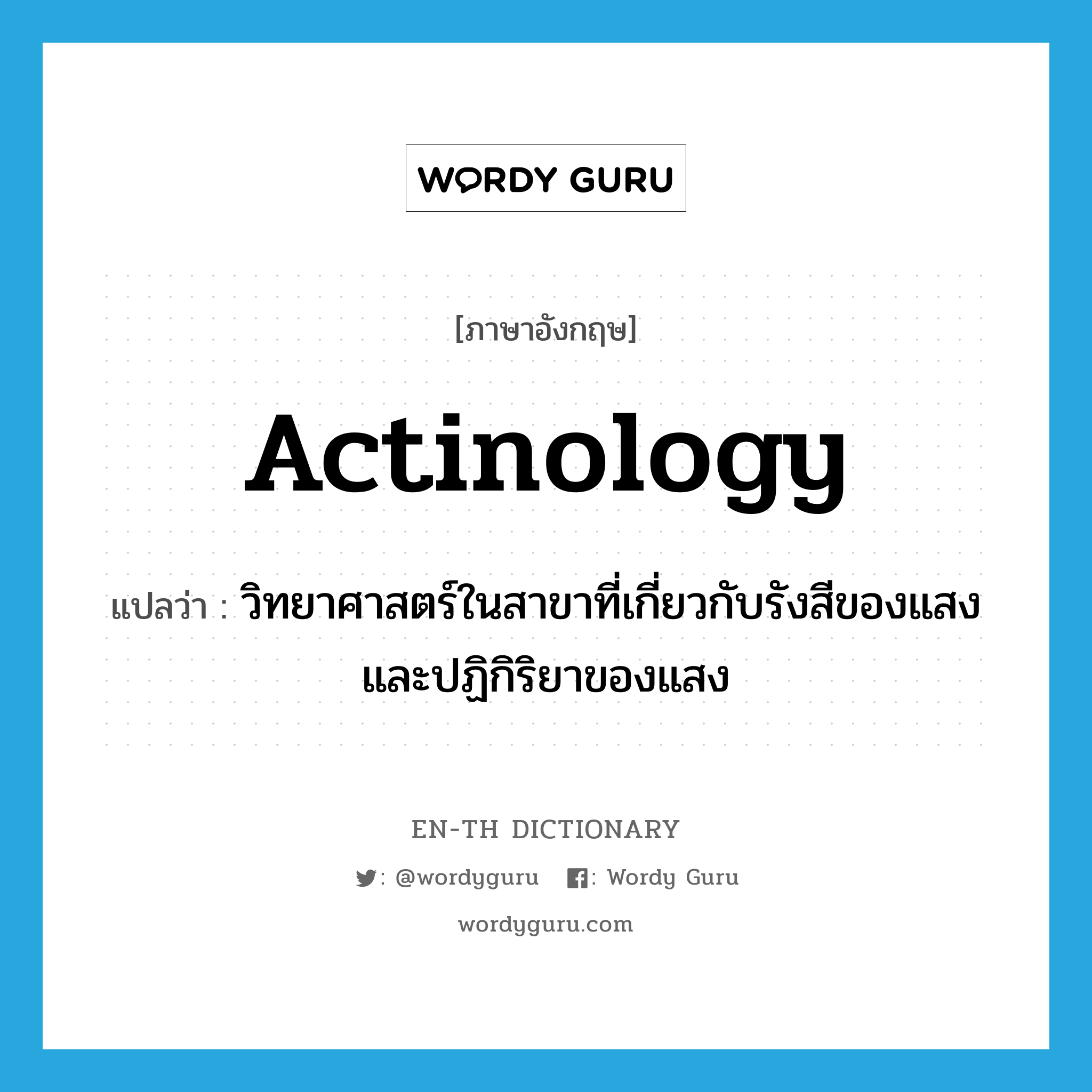 actinology แปลว่า?, คำศัพท์ภาษาอังกฤษ actinology แปลว่า วิทยาศาสตร์ในสาขาที่เกี่ยวกับรังสีของแสงและปฏิกิริยาของแสง ประเภท N หมวด N