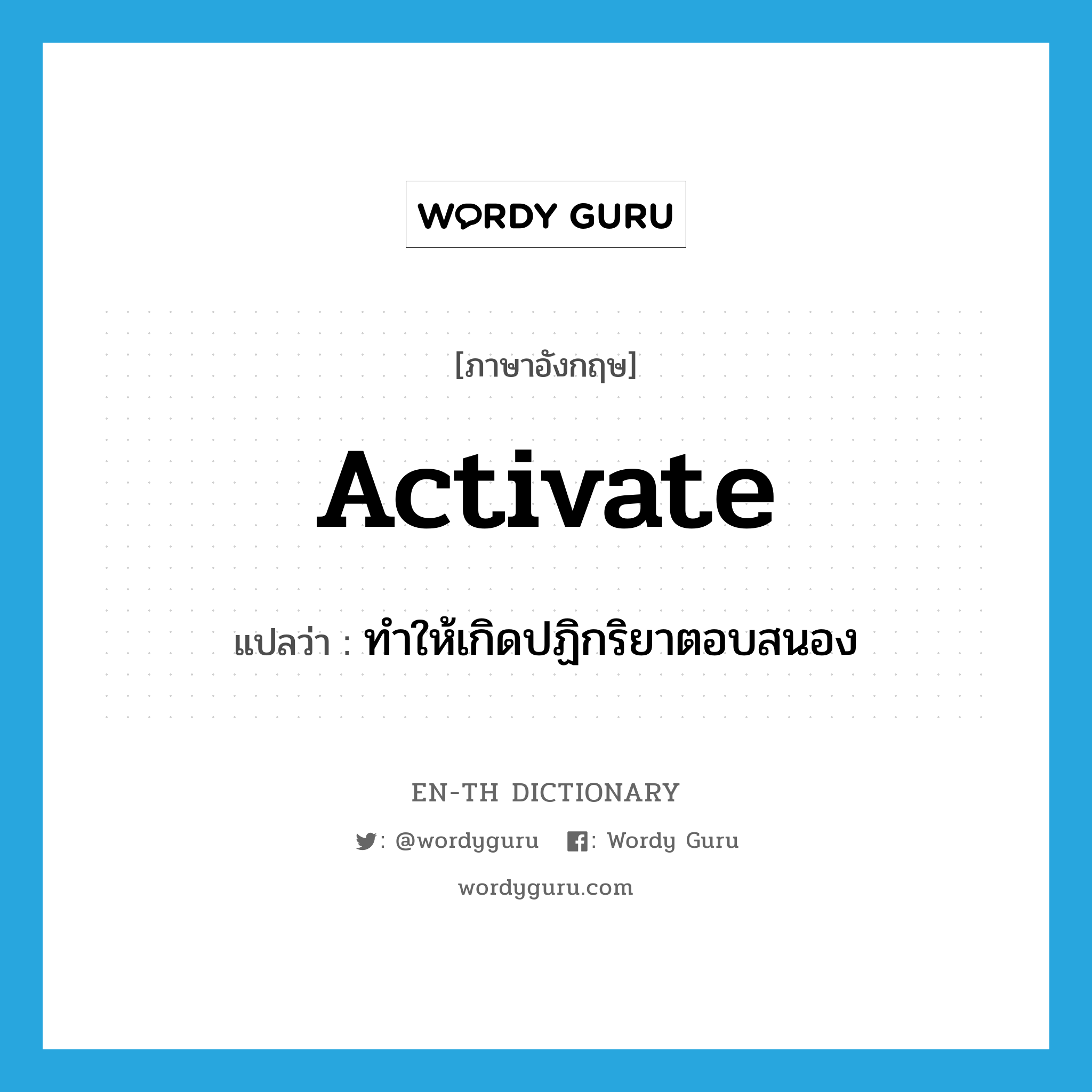 activate แปลว่า?, คำศัพท์ภาษาอังกฤษ activate แปลว่า ทำให้เกิดปฏิกริยาตอบสนอง ประเภท VT หมวด VT