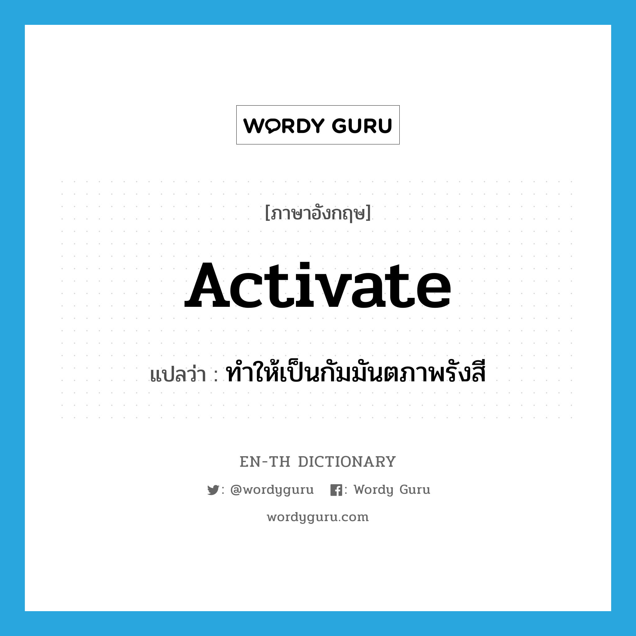 activate แปลว่า?, คำศัพท์ภาษาอังกฤษ activate แปลว่า ทำให้เป็นกัมมันตภาพรังสี ประเภท VT หมวด VT