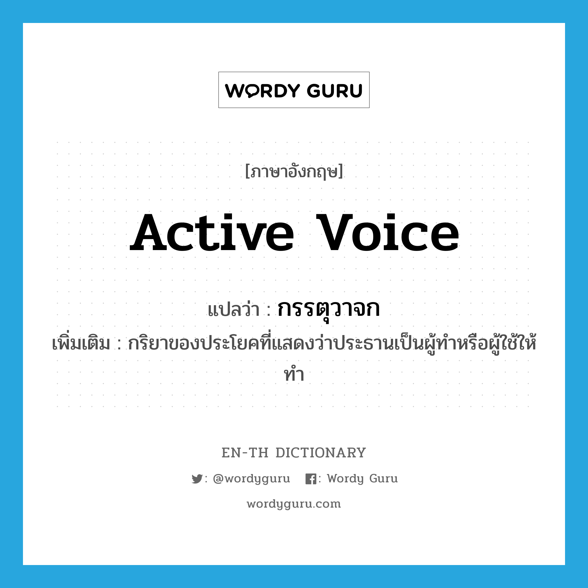 active voice แปลว่า?, คำศัพท์ภาษาอังกฤษ active voice แปลว่า กรรตุวาจก ประเภท N เพิ่มเติม กริยาของประโยคที่แสดงว่าประธานเป็นผู้ทำหรือผู้ใช้ให้ทำ หมวด N