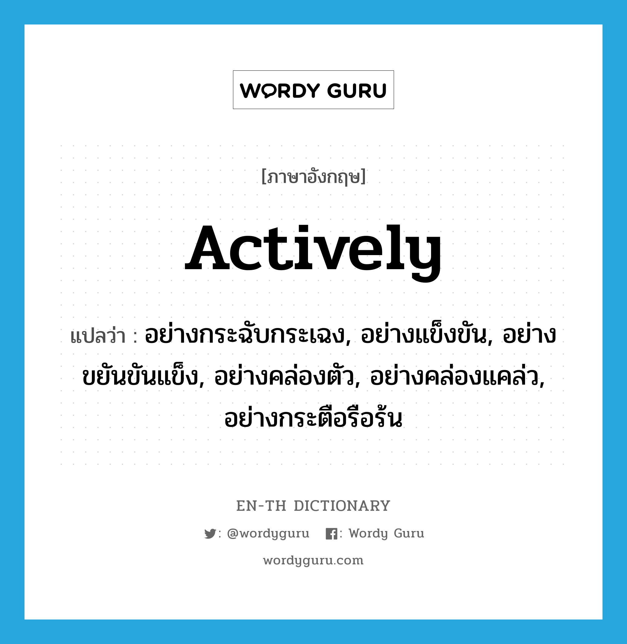 actively แปลว่า? คำศัพท์ในกลุ่มประเภท ADV, คำศัพท์ภาษาอังกฤษ actively แปลว่า อย่างกระฉับกระเฉง, อย่างแข็งขัน, อย่างขยันขันแข็ง, อย่างคล่องตัว, อย่างคล่องแคล่ว, อย่างกระตือรือร้น ประเภท ADV หมวด ADV