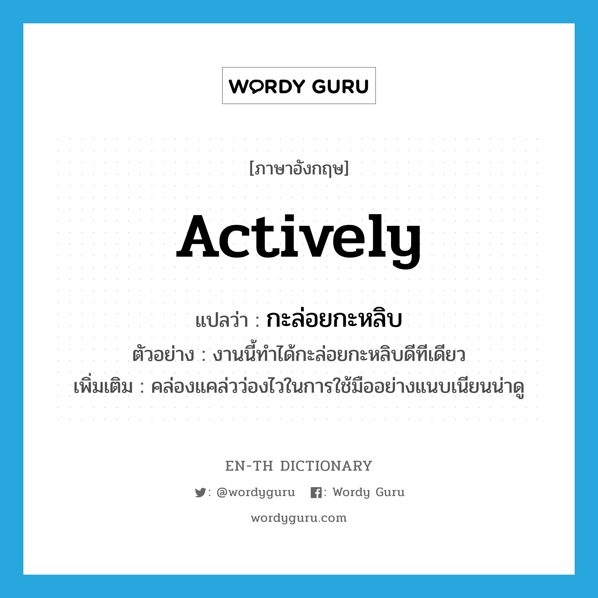 actively แปลว่า? คำศัพท์ในกลุ่มประเภท ADV, คำศัพท์ภาษาอังกฤษ actively แปลว่า กะล่อยกะหลิบ ประเภท ADV ตัวอย่าง งานนี้ทำได้กะล่อยกะหลิบดีทีเดียว เพิ่มเติม คล่องแคล่วว่องไวในการใช้มืออย่างแนบเนียนน่าดู หมวด ADV