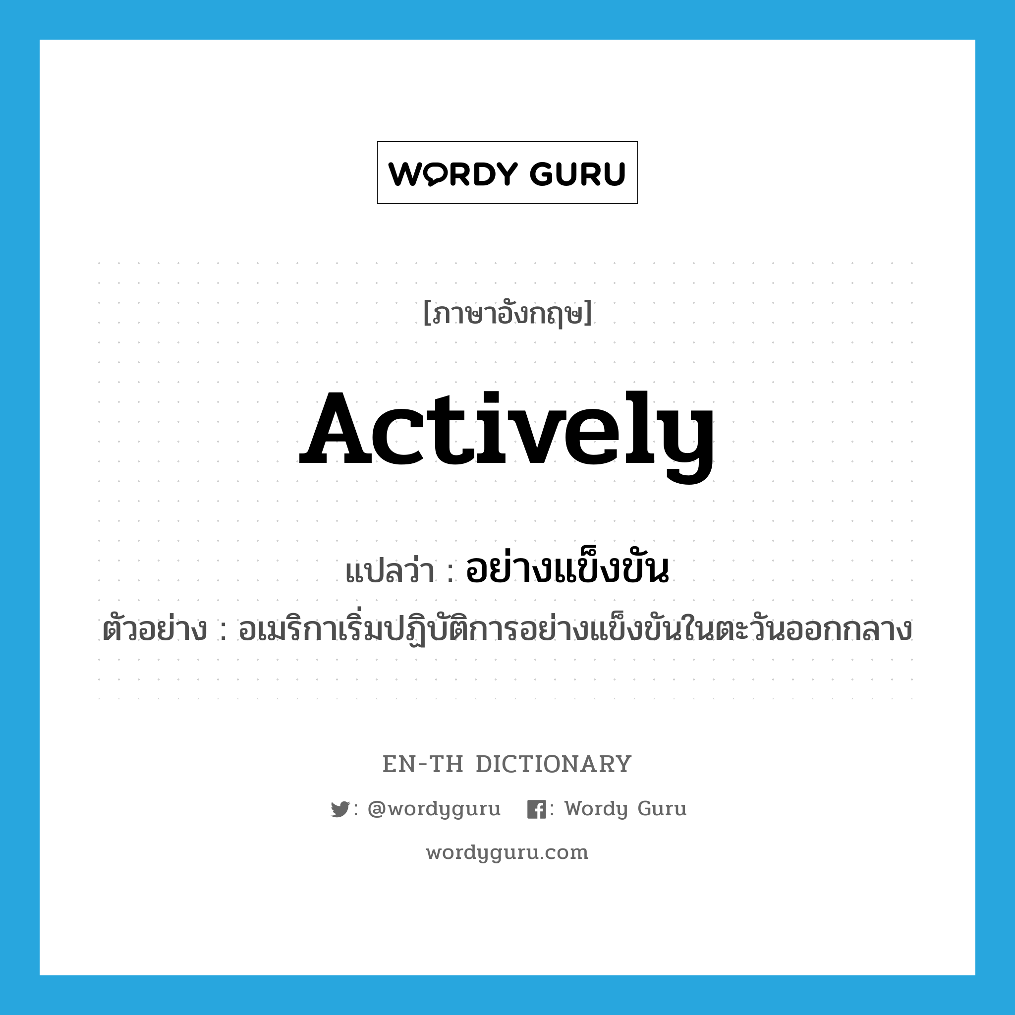 actively แปลว่า? คำศัพท์ในกลุ่มประเภท ADV, คำศัพท์ภาษาอังกฤษ actively แปลว่า อย่างแข็งขัน ประเภท ADV ตัวอย่าง อเมริกาเริ่มปฏิบัติการอย่างแข็งขันในตะวันออกกลาง หมวด ADV