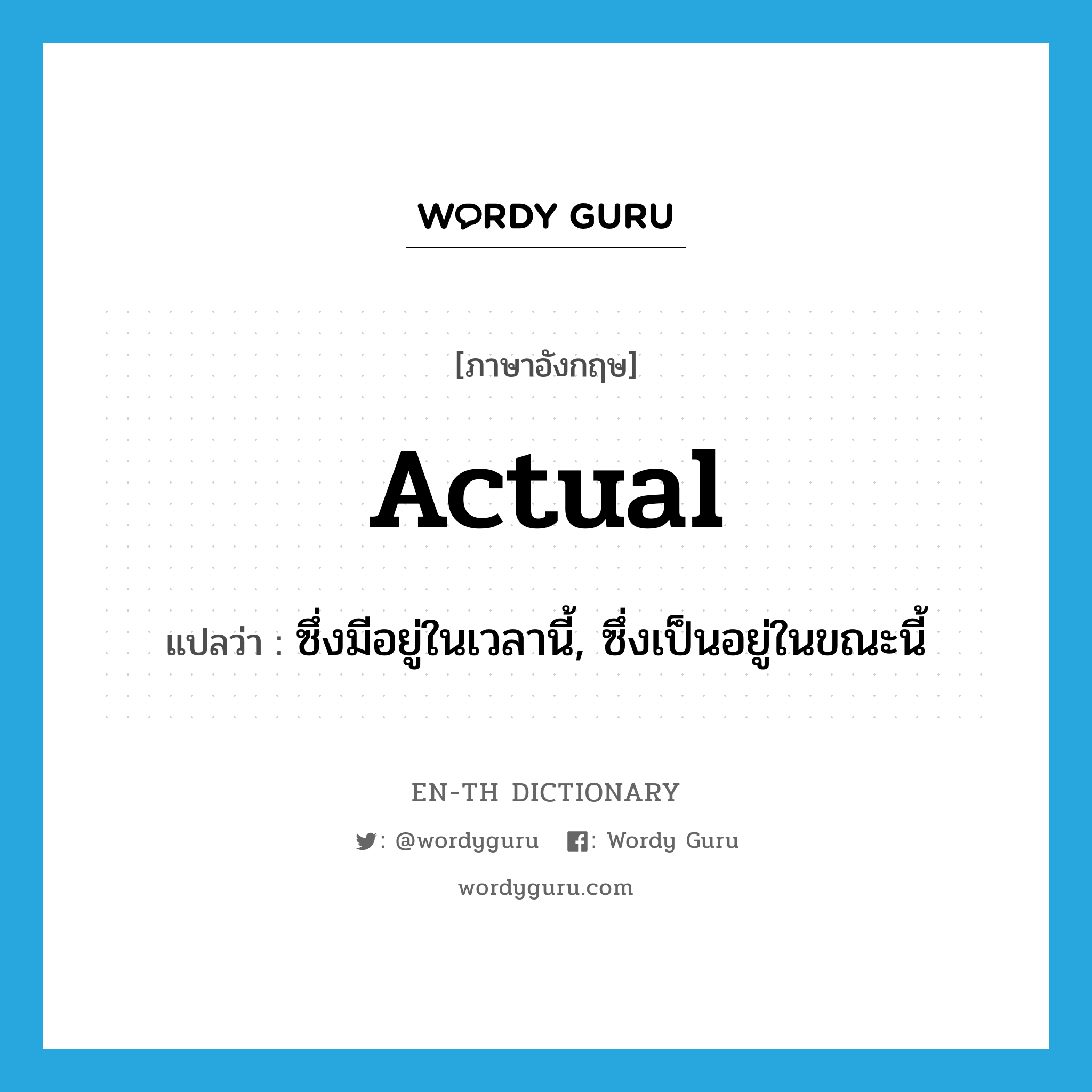 actual แปลว่า?, คำศัพท์ภาษาอังกฤษ actual แปลว่า ซึ่งมีอยู่ในเวลานี้, ซึ่งเป็นอยู่ในขณะนี้ ประเภท ADJ หมวด ADJ