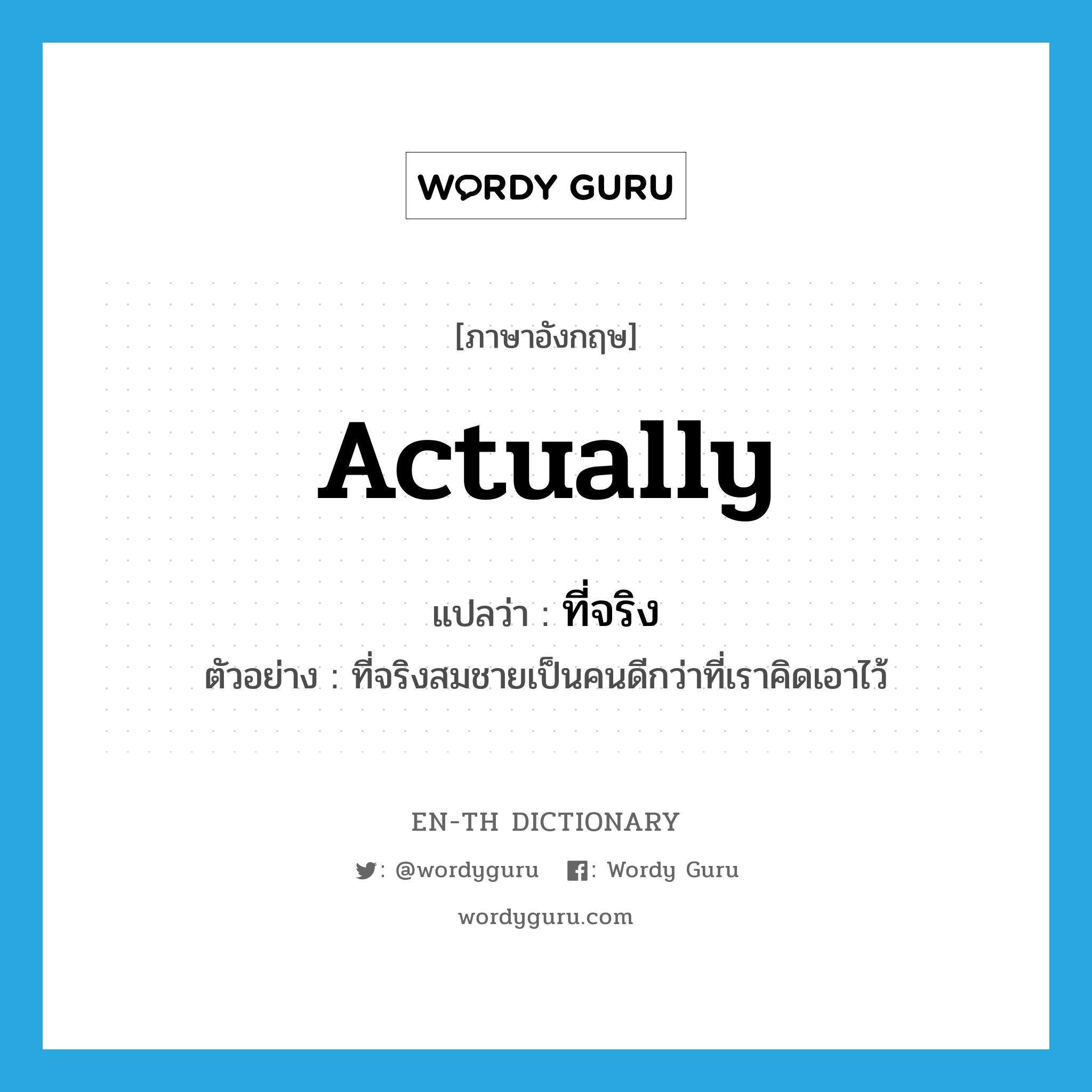 actually แปลว่า?, คำศัพท์ภาษาอังกฤษ actually แปลว่า ที่จริง ประเภท ADV ตัวอย่าง ที่จริงสมชายเป็นคนดีกว่าที่เราคิดเอาไว้ หมวด ADV