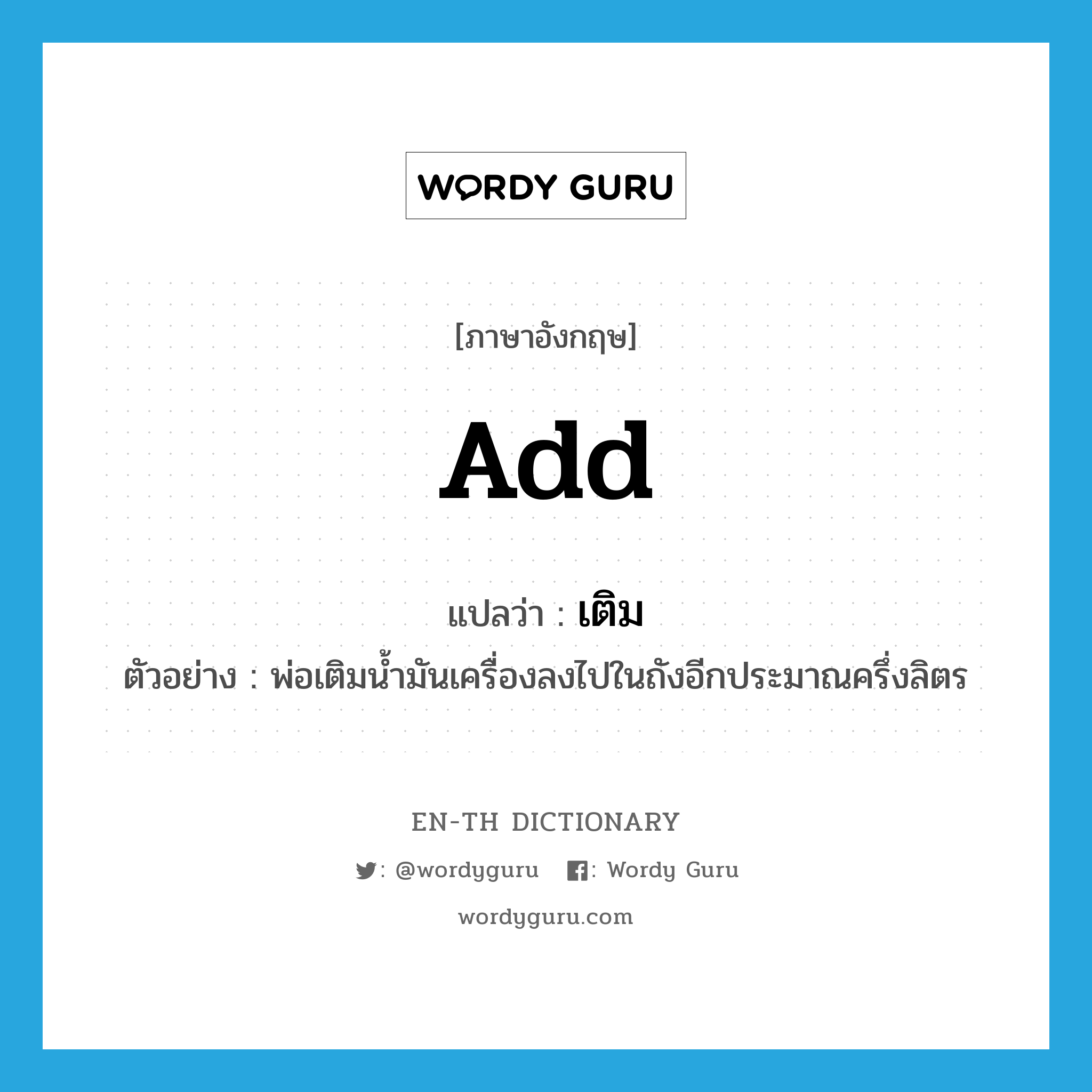 add แปลว่า?, คำศัพท์ภาษาอังกฤษ add แปลว่า เติม ประเภท V ตัวอย่าง พ่อเติมน้ำมันเครื่องลงไปในถังอีกประมาณครึ่งลิตร หมวด V