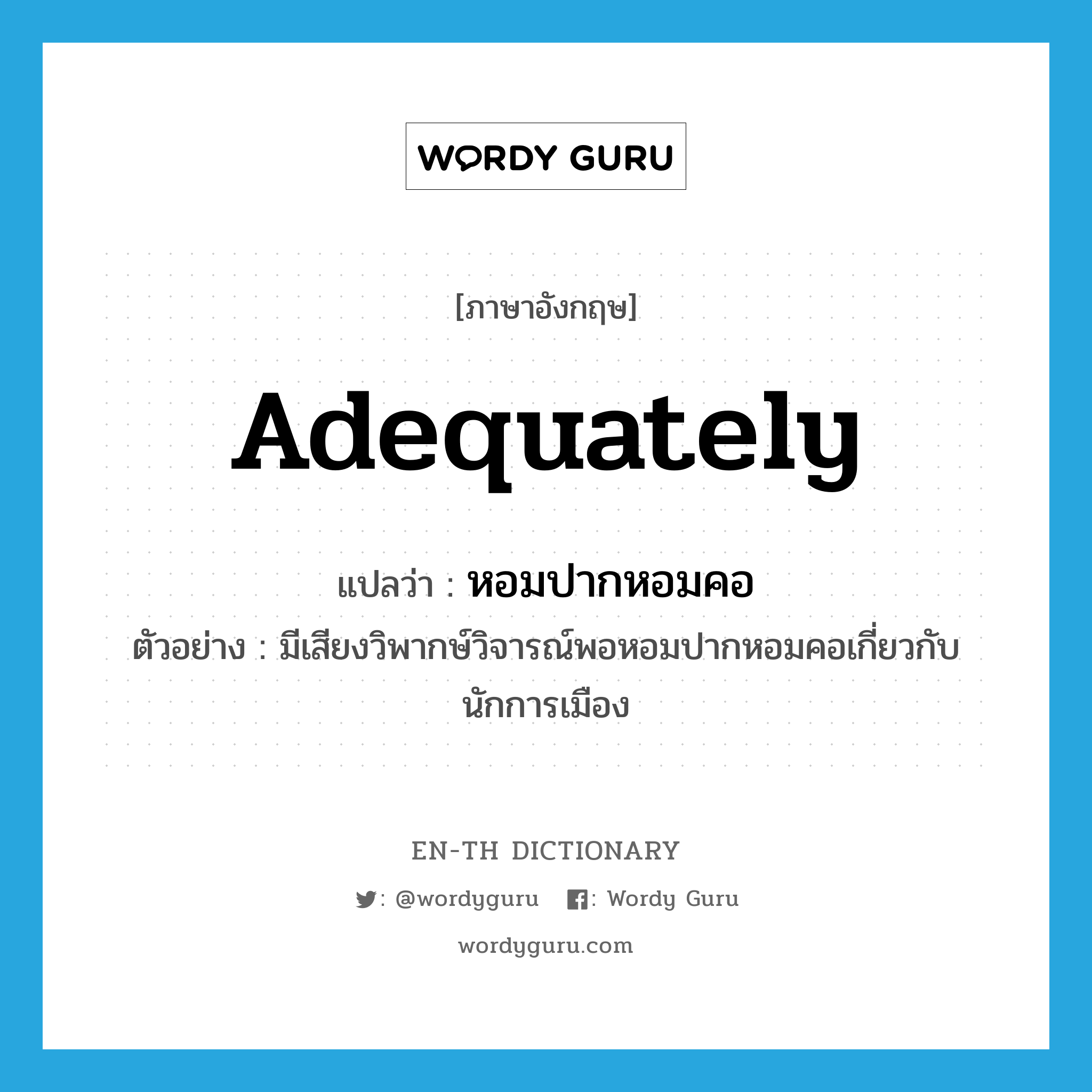 adequately แปลว่า?, คำศัพท์ภาษาอังกฤษ adequately แปลว่า หอมปากหอมคอ ประเภท ADV ตัวอย่าง มีเสียงวิพากษ์วิจารณ์พอหอมปากหอมคอเกี่ยวกับนักการเมือง หมวด ADV