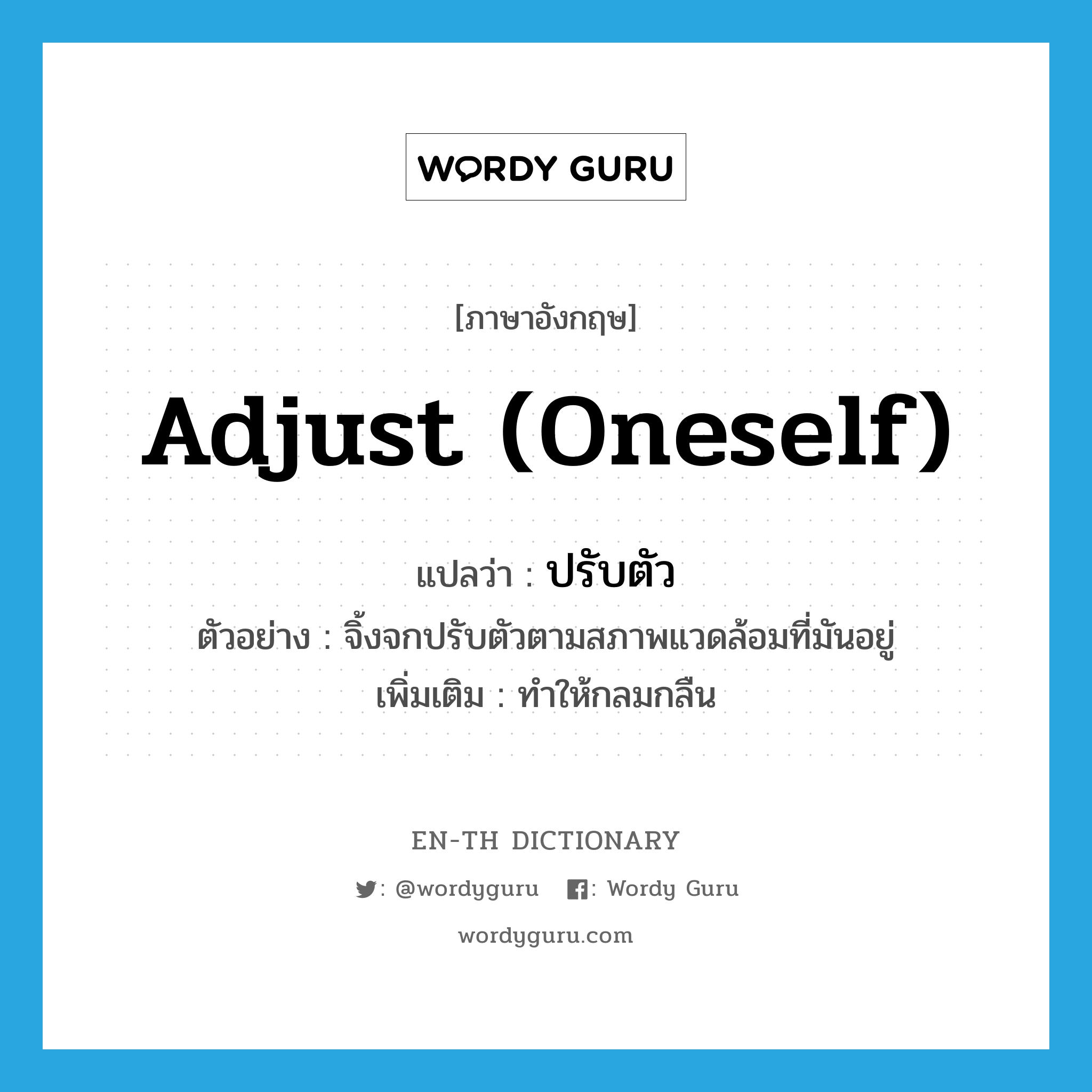 adjust (oneself) แปลว่า?, คำศัพท์ภาษาอังกฤษ adjust (oneself) แปลว่า ปรับตัว ประเภท V ตัวอย่าง จิ้งจกปรับตัวตามสภาพแวดล้อมที่มันอยู่ เพิ่มเติม ทำให้กลมกลืน หมวด V