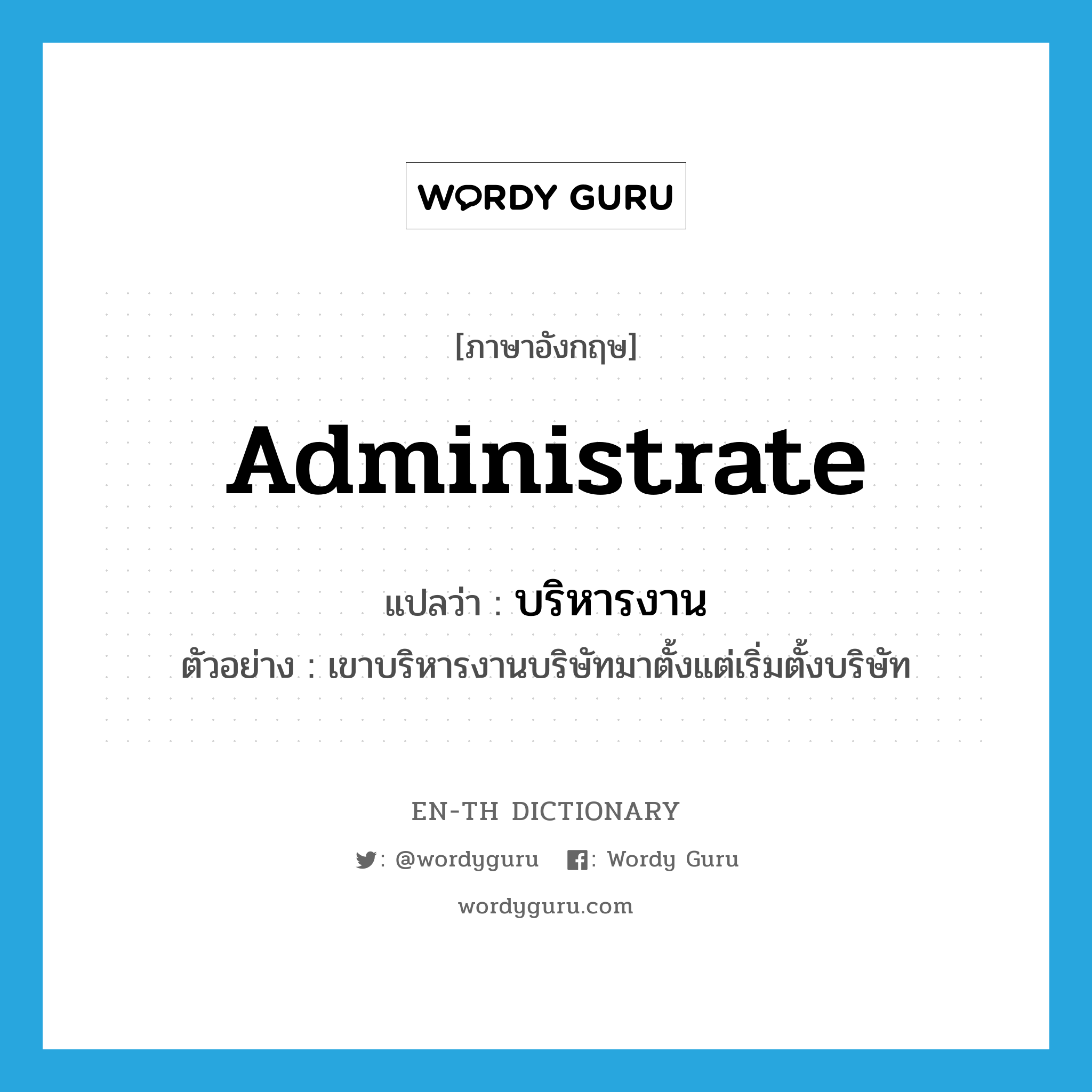 administrate แปลว่า?, คำศัพท์ภาษาอังกฤษ administrate แปลว่า บริหารงาน ประเภท V ตัวอย่าง เขาบริหารงานบริษัทมาตั้งแต่เริ่มตั้งบริษัท หมวด V